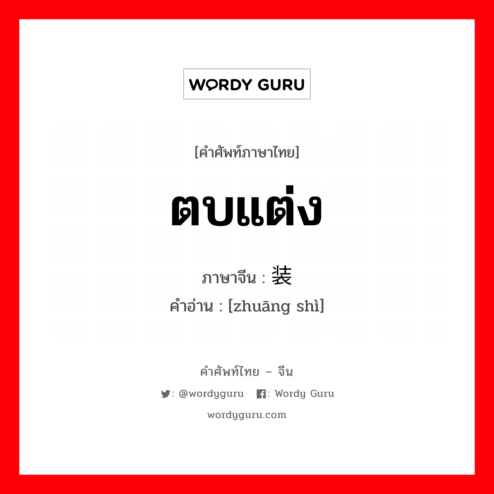 ตบแต่ง ภาษาจีนคืออะไร, คำศัพท์ภาษาไทย - จีน ตบแต่ง ภาษาจีน 装饰 คำอ่าน [zhuāng shì]