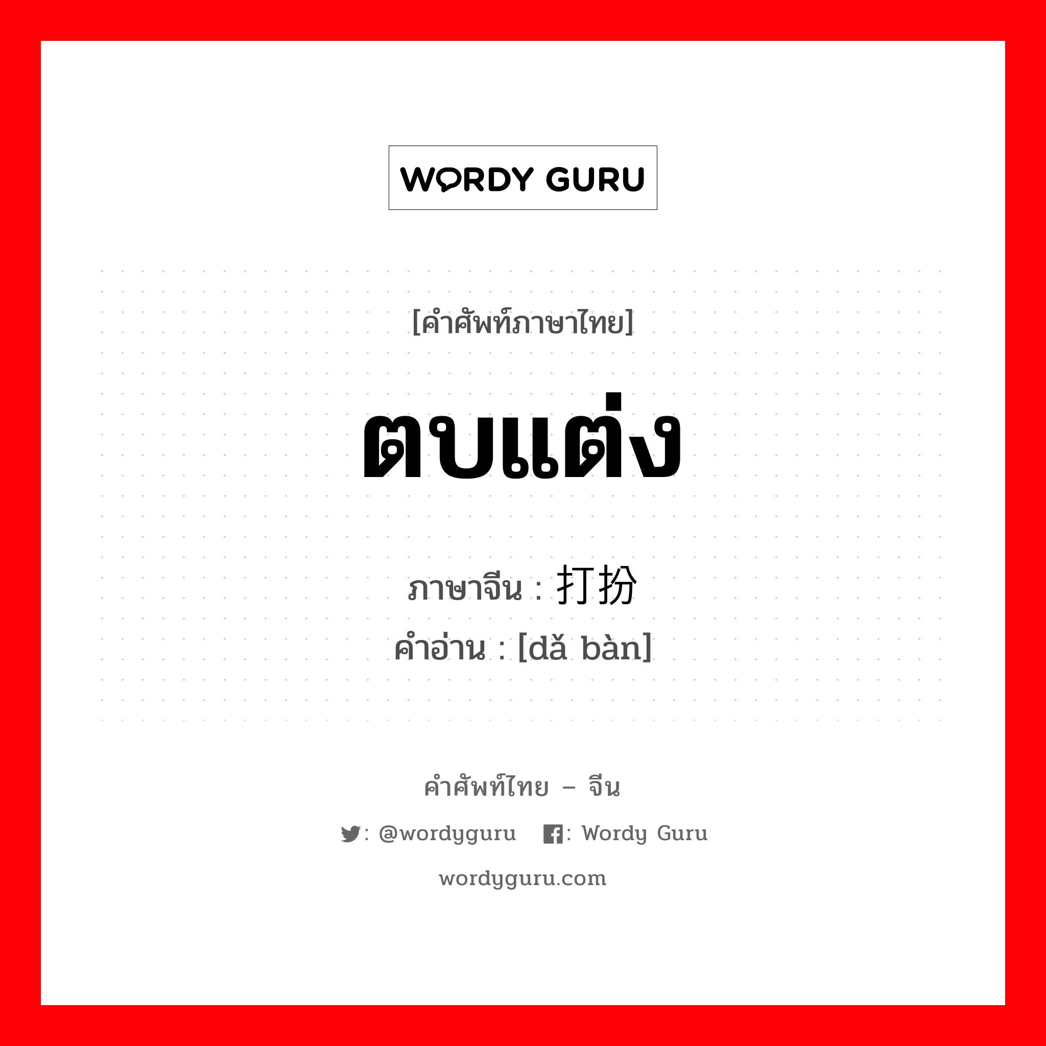 ตบแต่ง ภาษาจีนคืออะไร, คำศัพท์ภาษาไทย - จีน ตบแต่ง ภาษาจีน 打扮 คำอ่าน [dǎ bàn]