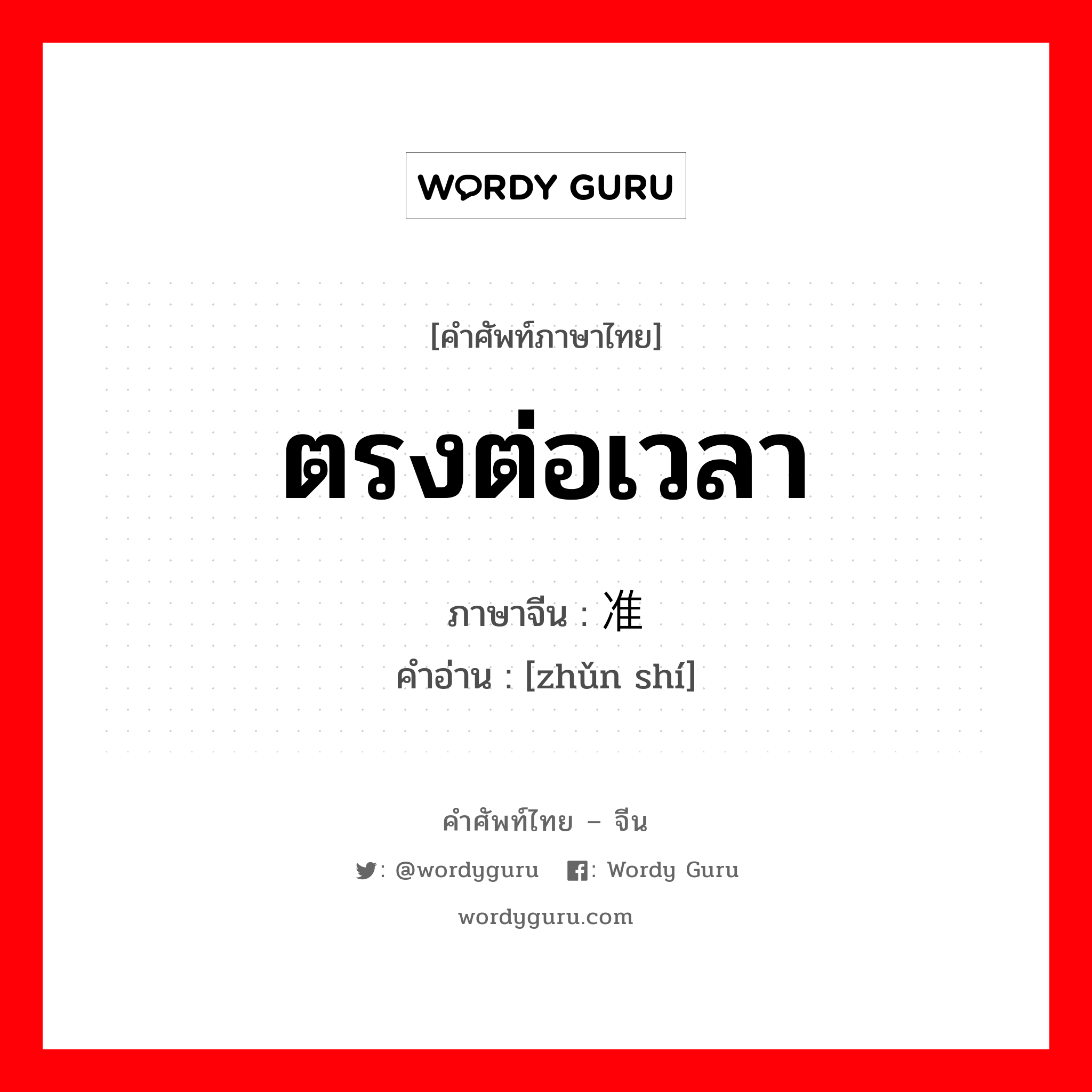 ตรงต่อเวลา ภาษาจีนคืออะไร, คำศัพท์ภาษาไทย - จีน ตรงต่อเวลา ภาษาจีน 准时 คำอ่าน [zhǔn shí]