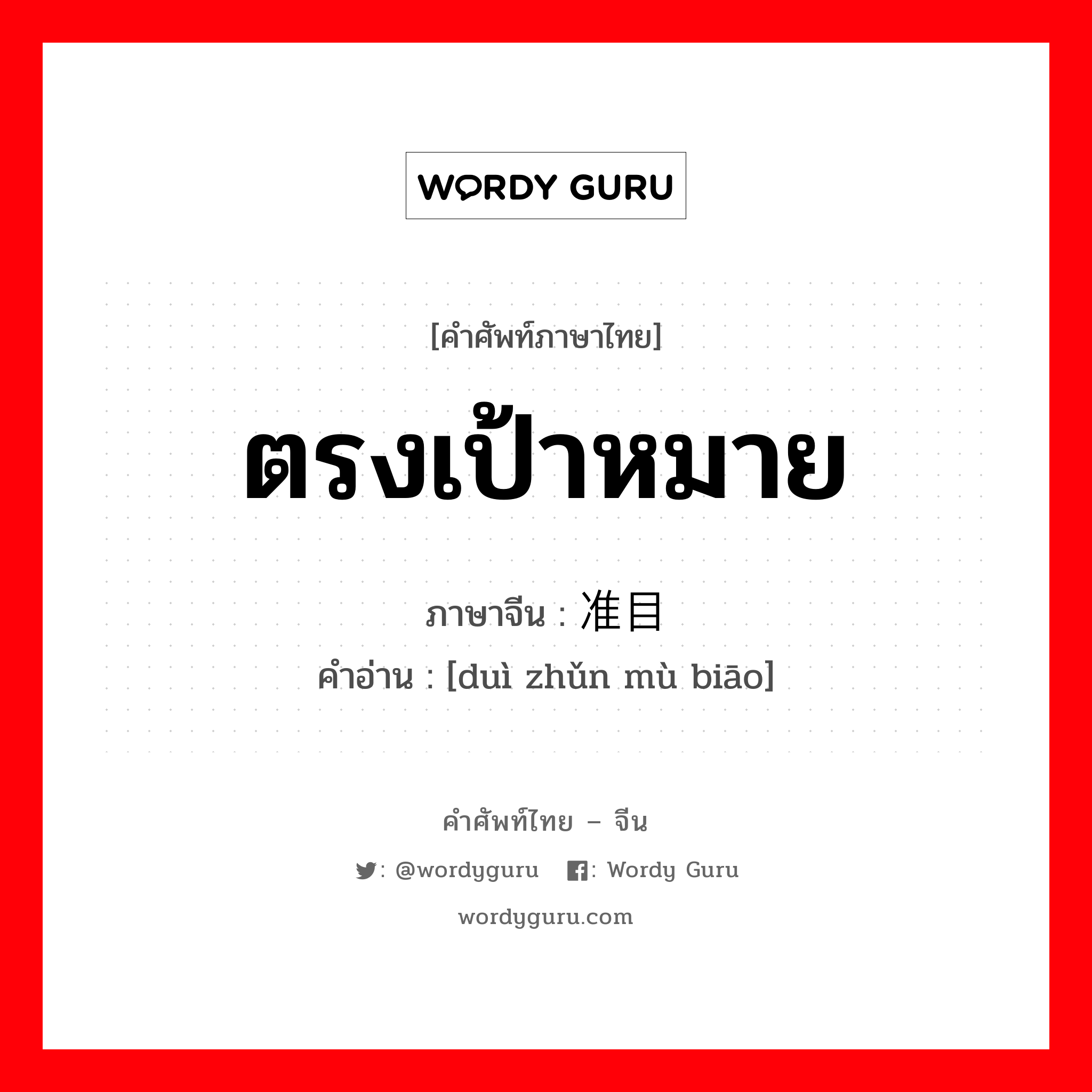 ตรงเป้าหมาย ภาษาจีนคืออะไร, คำศัพท์ภาษาไทย - จีน ตรงเป้าหมาย ภาษาจีน 对准目标 คำอ่าน [duì zhǔn mù biāo]