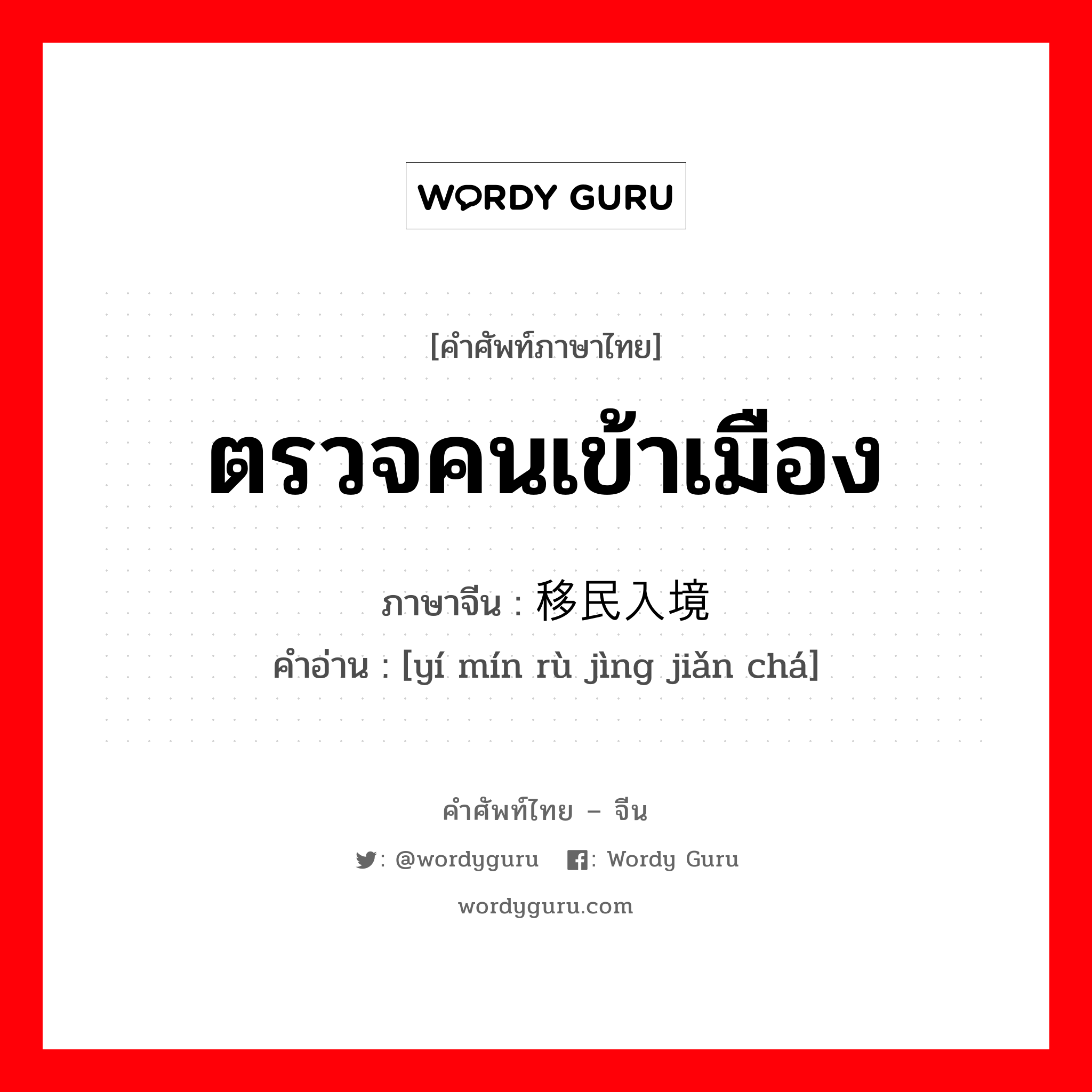 ตรวจคนเข้าเมือง ภาษาจีนคืออะไร, คำศัพท์ภาษาไทย - จีน ตรวจคนเข้าเมือง ภาษาจีน 移民入境检查 คำอ่าน [yí mín rù jìng jiǎn chá]