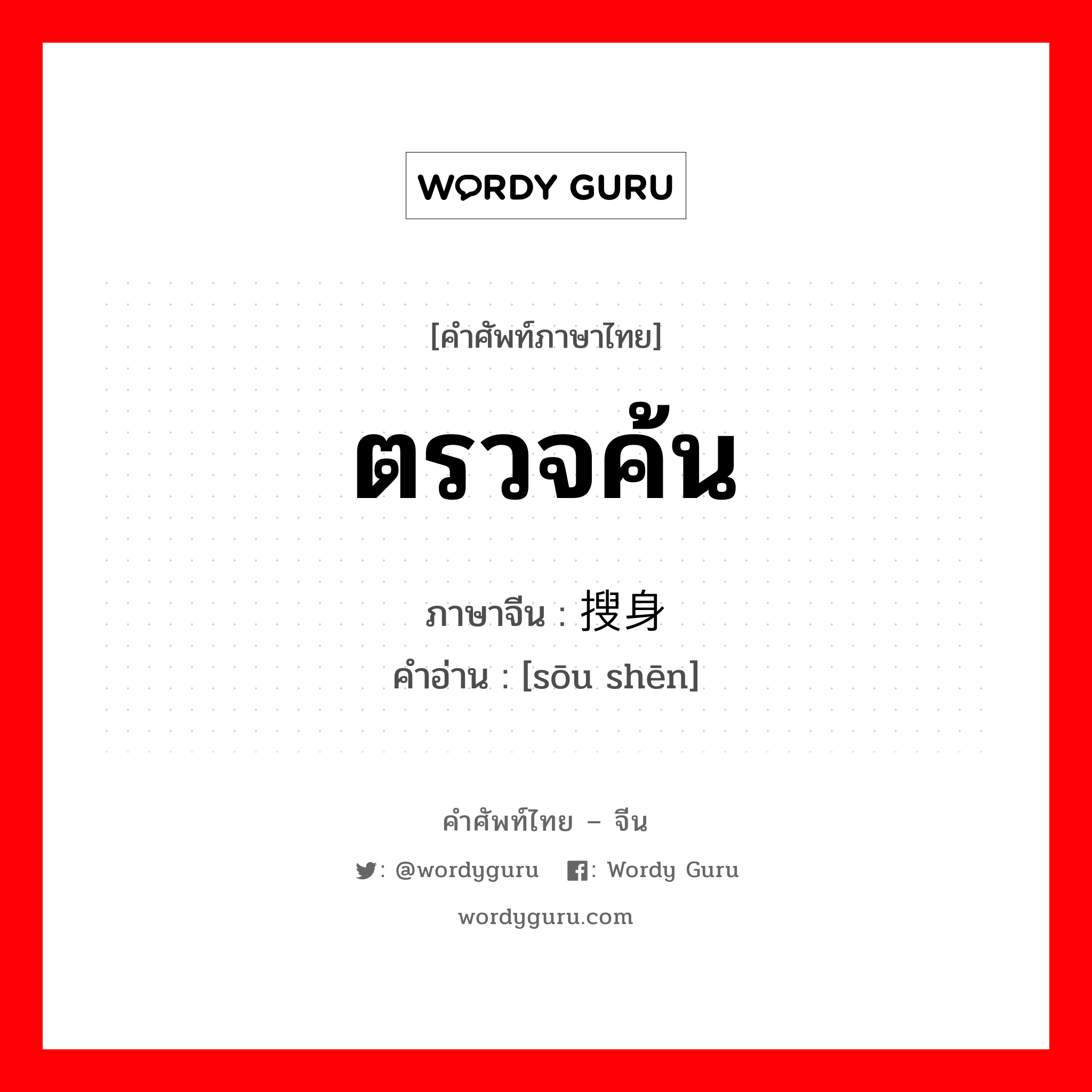 ตรวจค้น ภาษาจีนคืออะไร, คำศัพท์ภาษาไทย - จีน ตรวจค้น ภาษาจีน 搜身 คำอ่าน [sōu shēn]