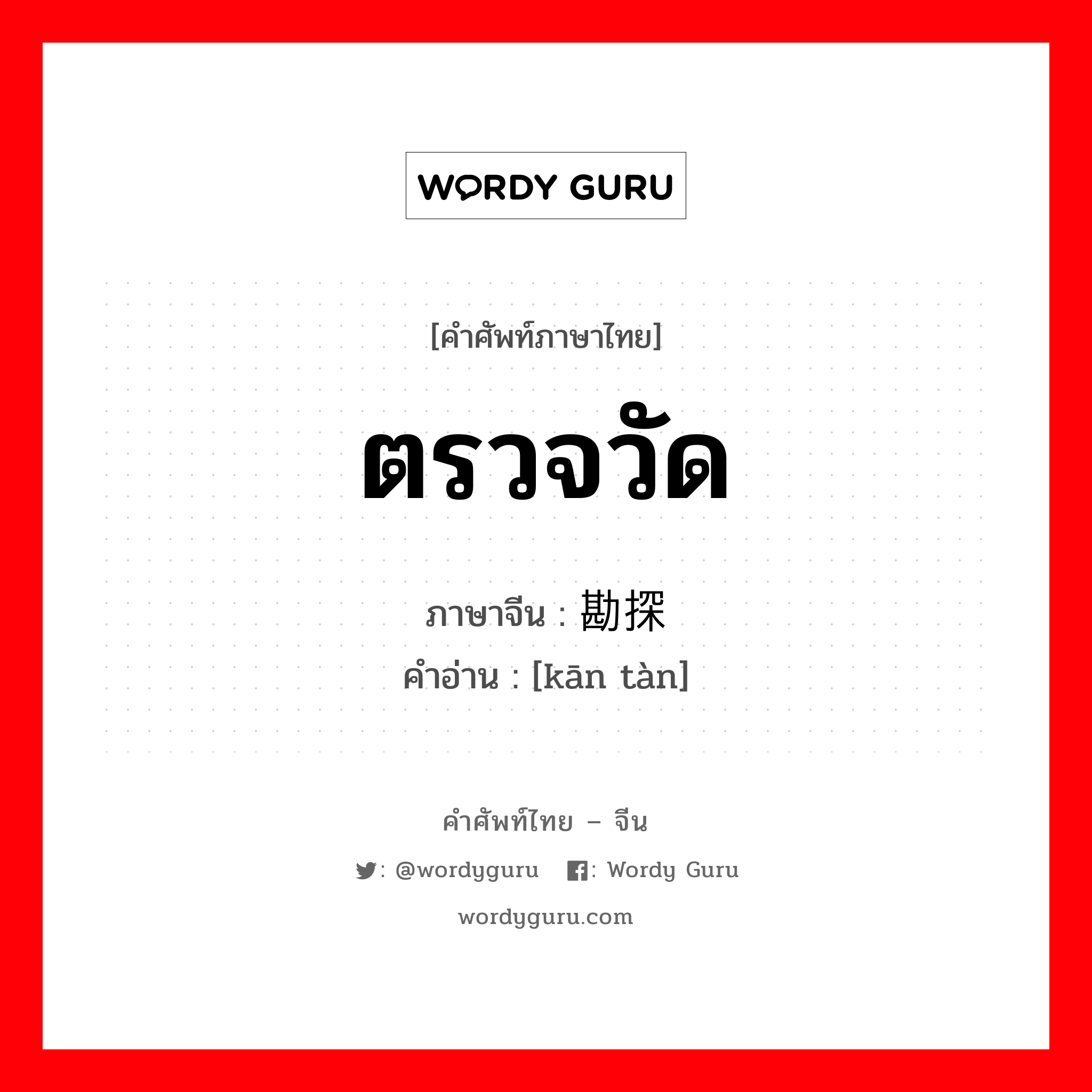 ตรวจวัด ภาษาจีนคืออะไร, คำศัพท์ภาษาไทย - จีน ตรวจวัด ภาษาจีน 勘探 คำอ่าน [kān tàn]