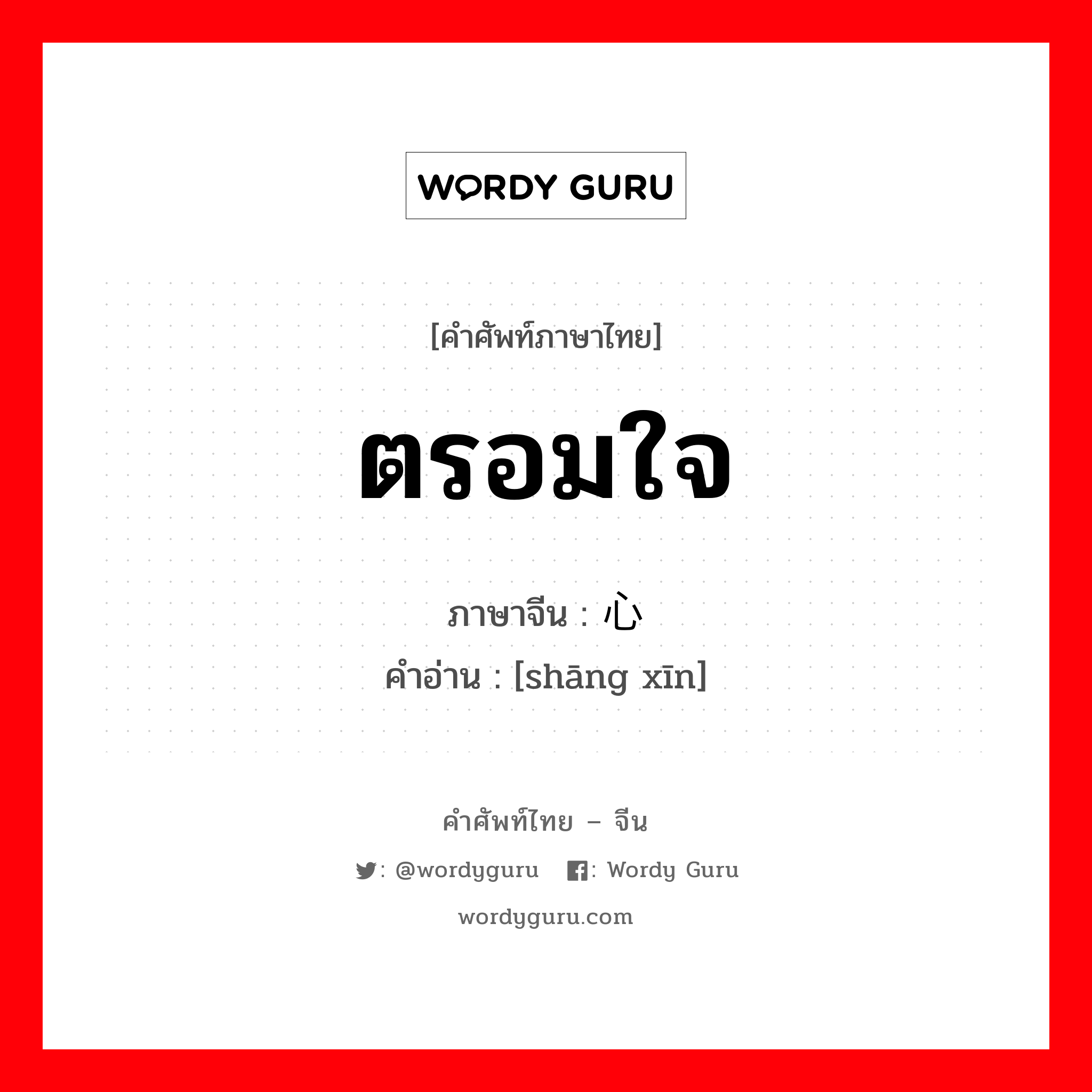 ตรอมใจ ภาษาจีนคืออะไร, คำศัพท์ภาษาไทย - จีน ตรอมใจ ภาษาจีน 伤心 คำอ่าน [shāng xīn]