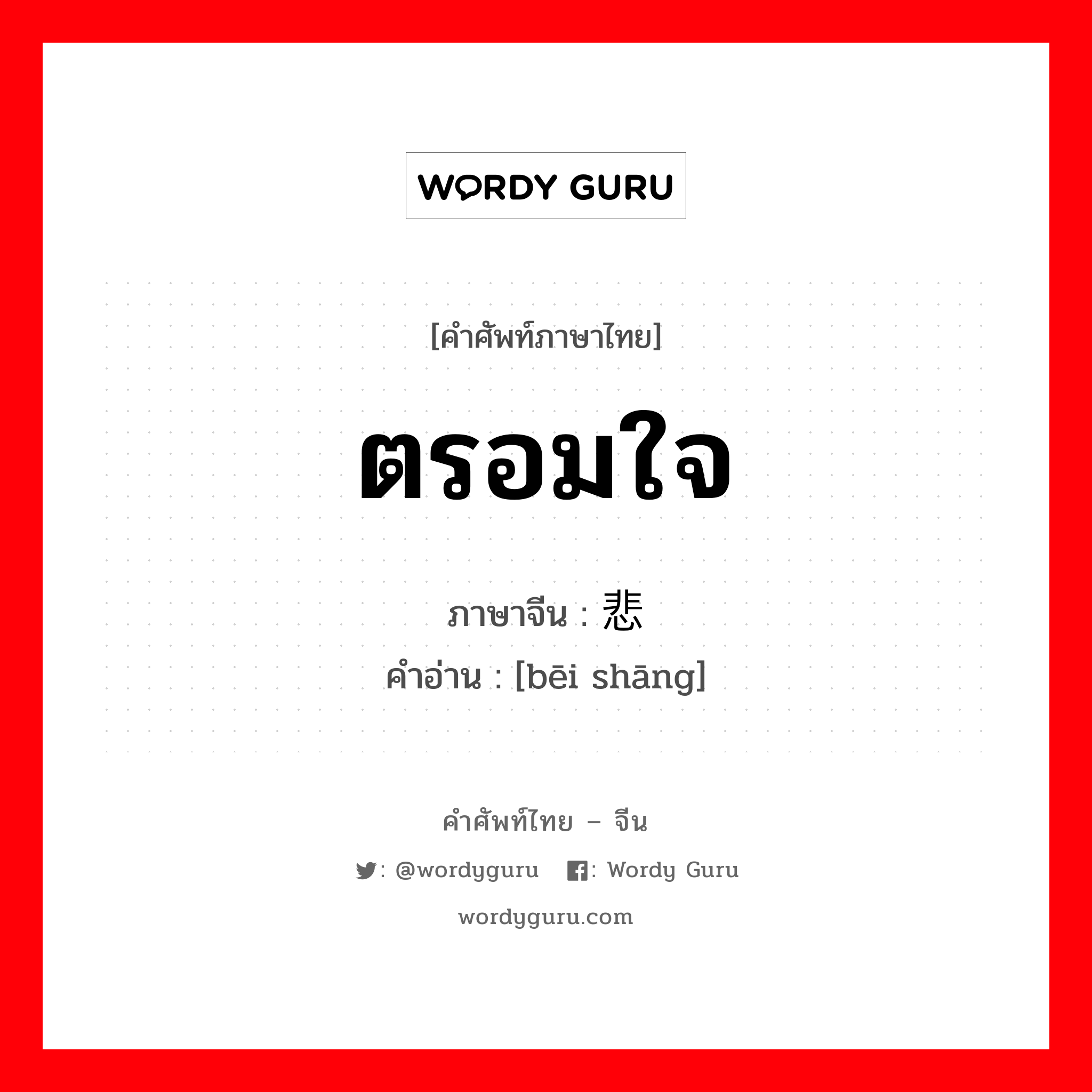 ตรอมใจ ภาษาจีนคืออะไร, คำศัพท์ภาษาไทย - จีน ตรอมใจ ภาษาจีน 悲伤 คำอ่าน [bēi shāng]