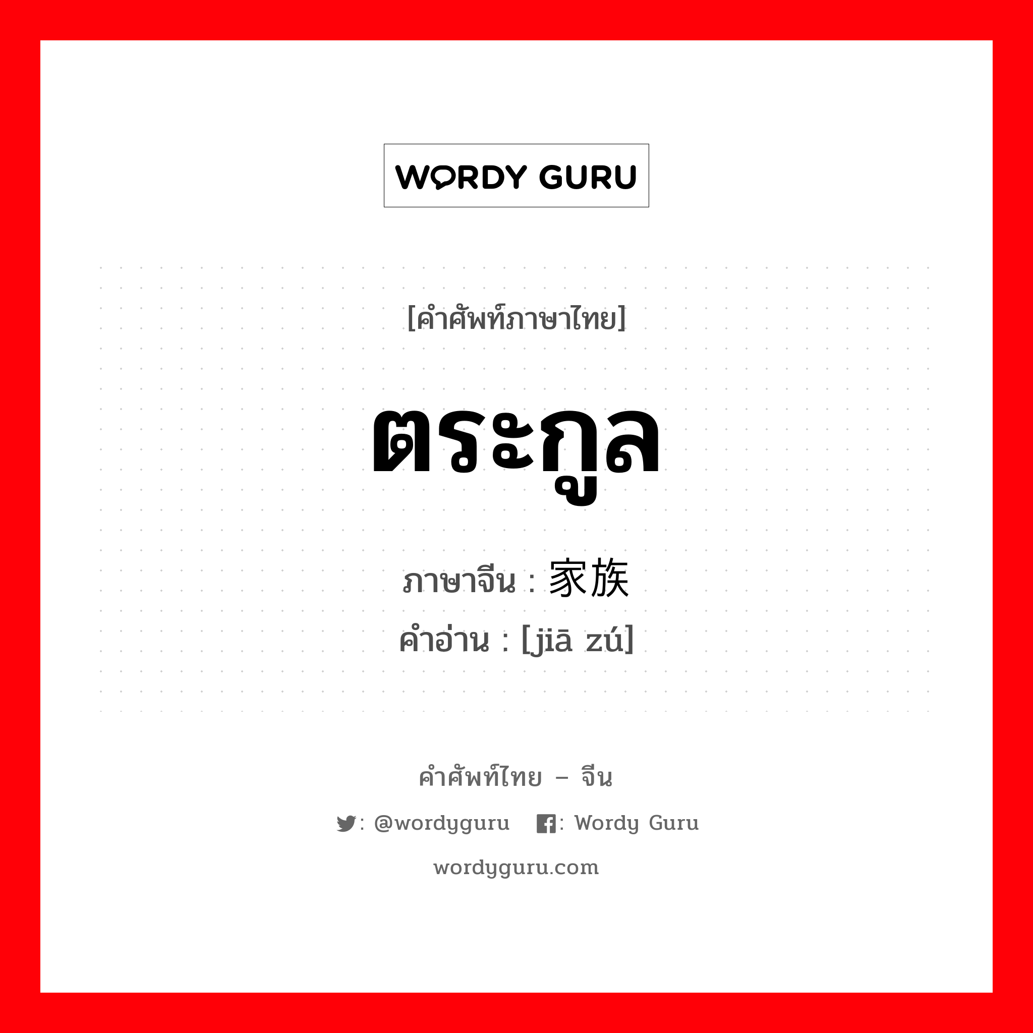 ตระกูล ภาษาจีนคืออะไร, คำศัพท์ภาษาไทย - จีน ตระกูล ภาษาจีน 家族 คำอ่าน [jiā zú]