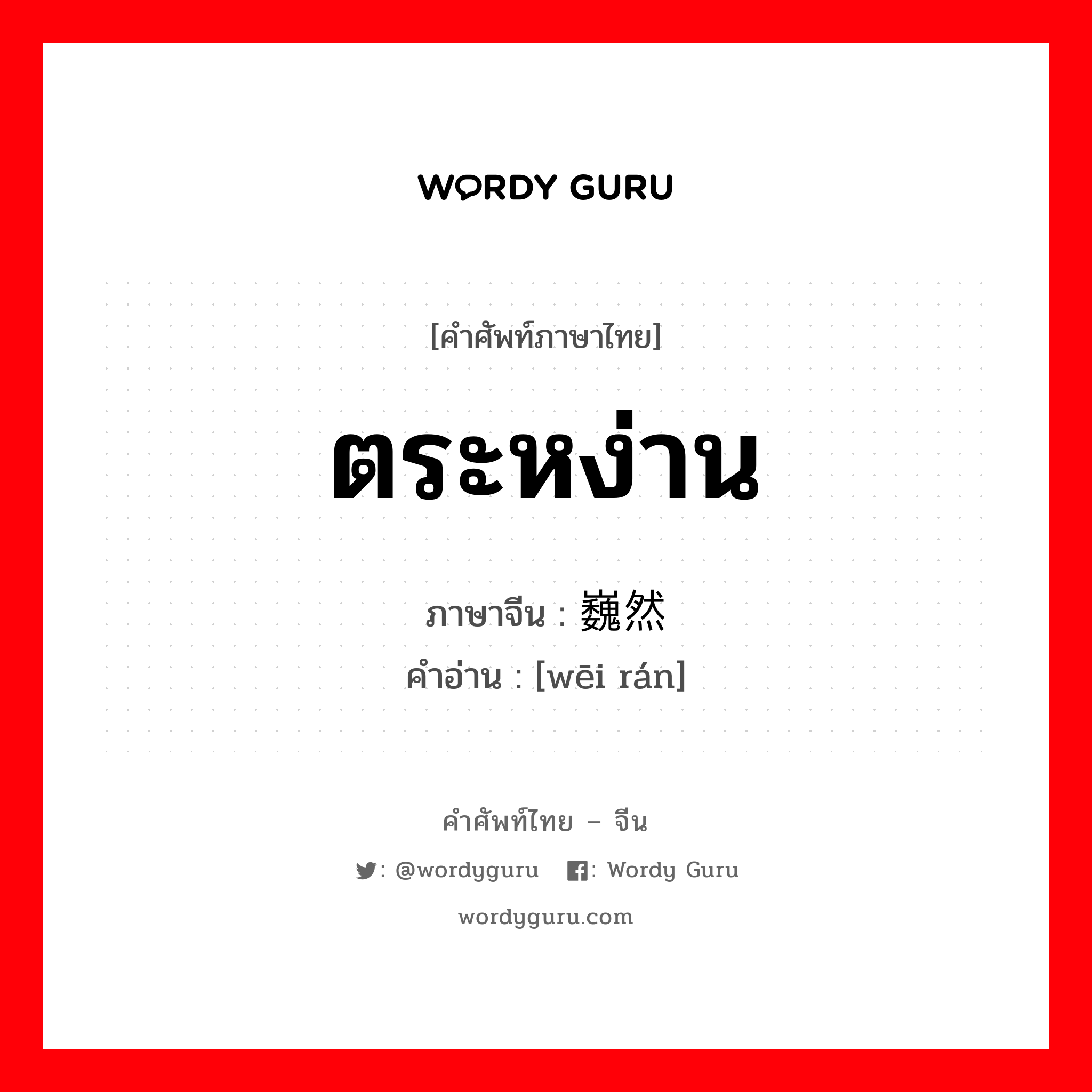 ตระหง่าน ภาษาจีนคืออะไร, คำศัพท์ภาษาไทย - จีน ตระหง่าน ภาษาจีน 巍然 คำอ่าน [wēi rán]