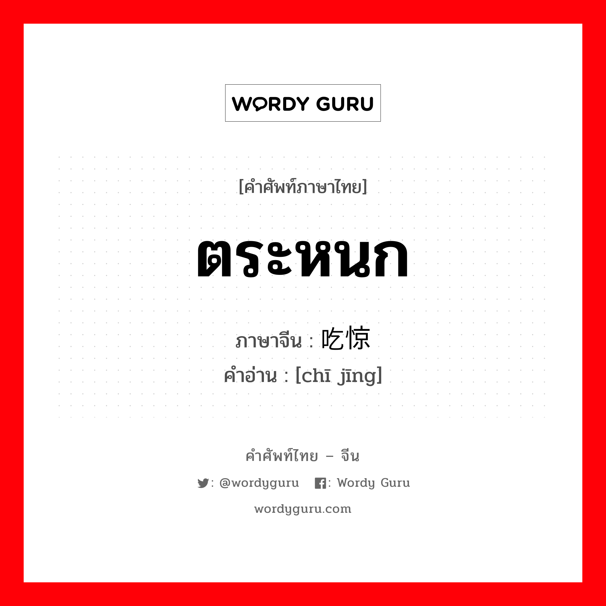 ตระหนก ภาษาจีนคืออะไร, คำศัพท์ภาษาไทย - จีน ตระหนก ภาษาจีน 吃惊 คำอ่าน [chī jīng]