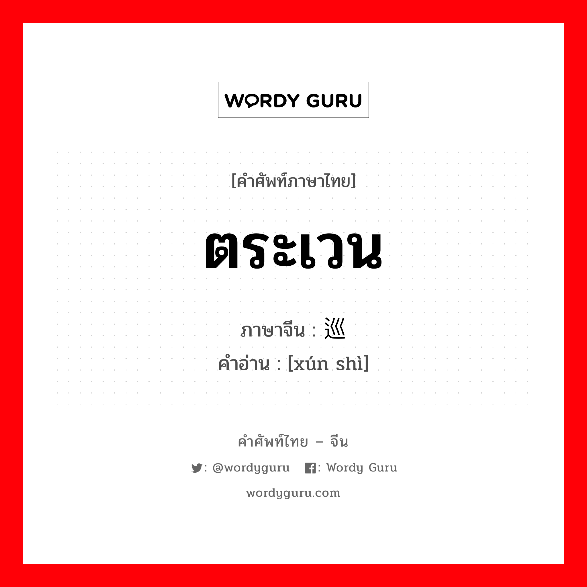 ตระเวน ภาษาจีนคืออะไร, คำศัพท์ภาษาไทย - จีน ตระเวน ภาษาจีน 巡视 คำอ่าน [xún shì]