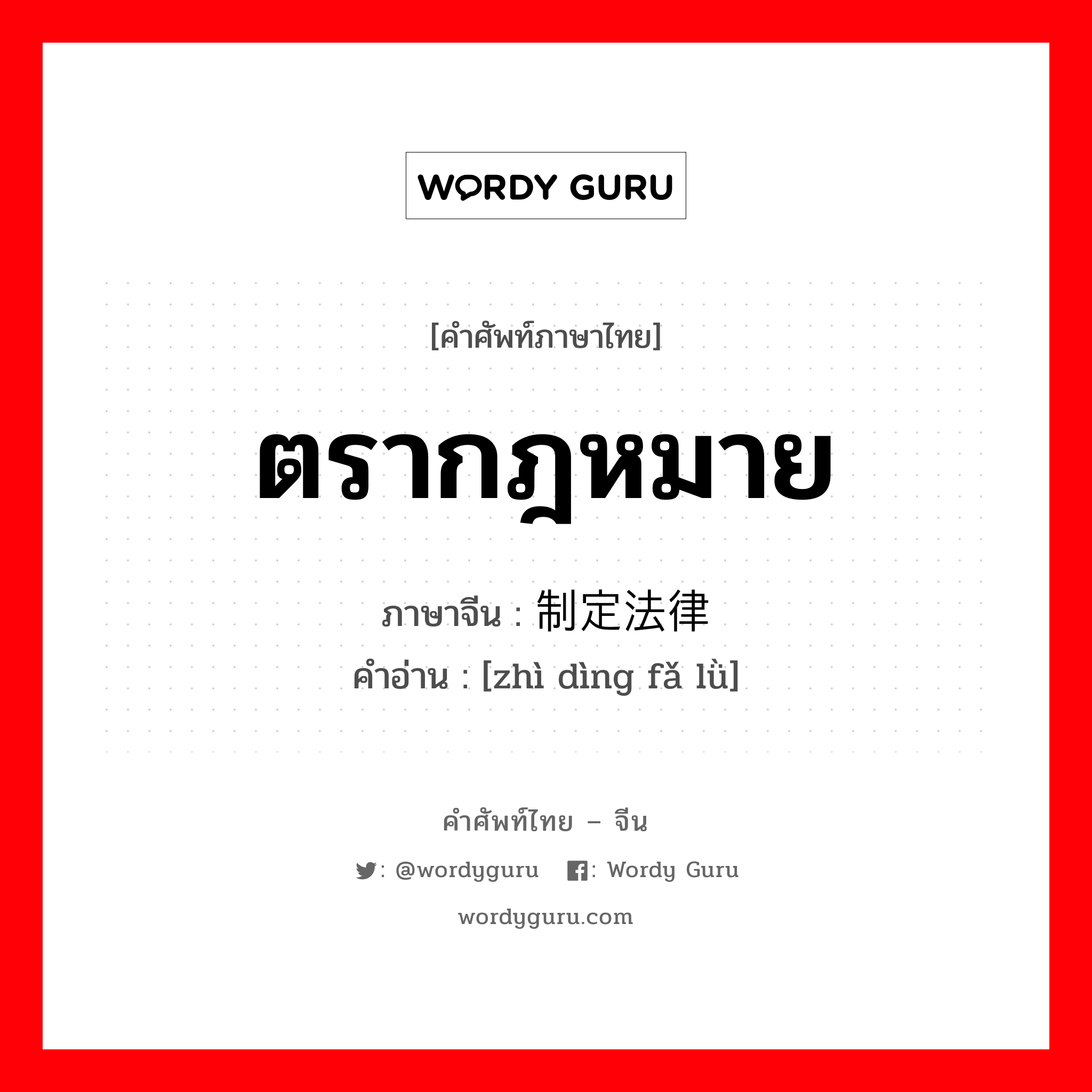 ตรากฎหมาย ภาษาจีนคืออะไร, คำศัพท์ภาษาไทย - จีน ตรากฎหมาย ภาษาจีน 制定法律 คำอ่าน [zhì dìng fǎ lǜ]