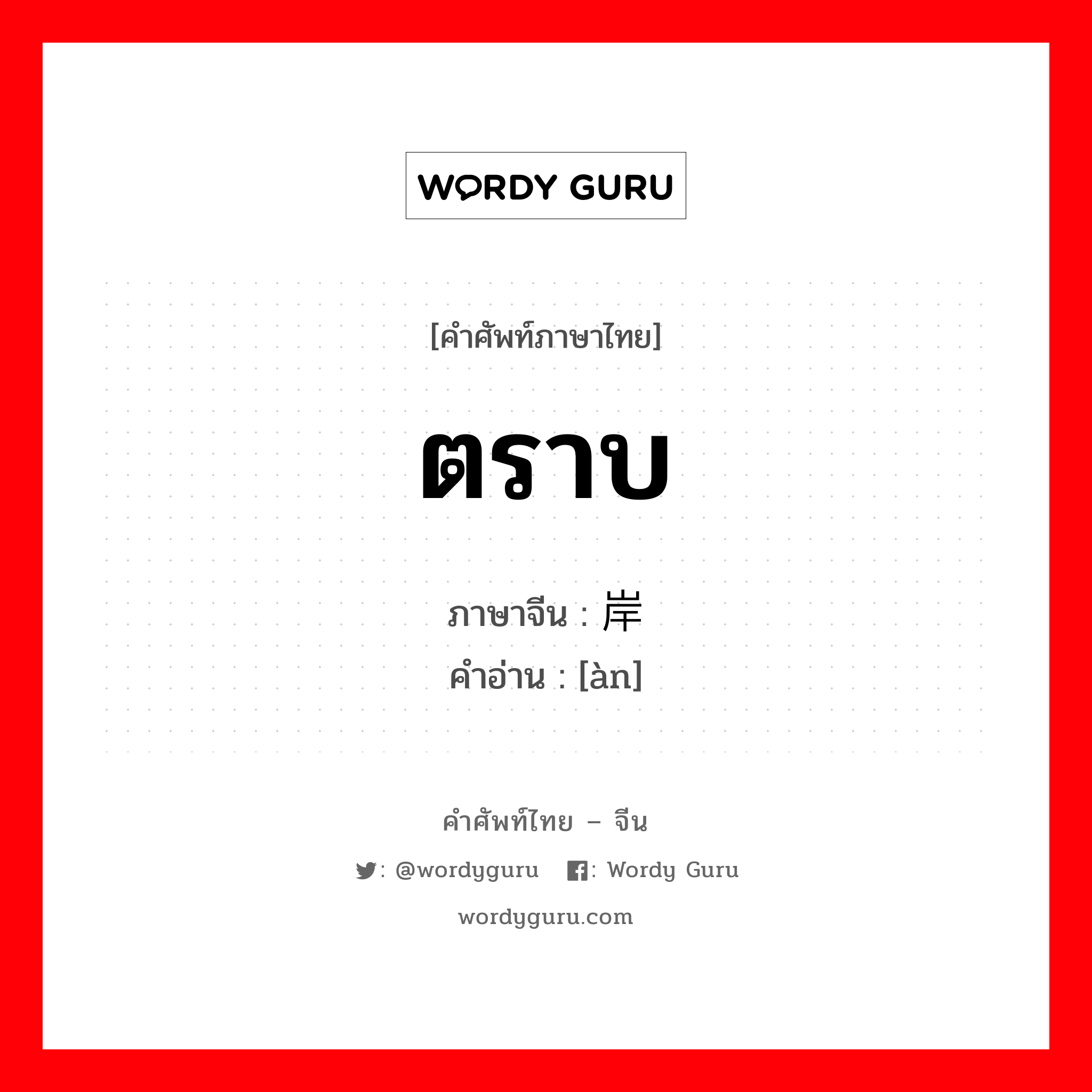 ตราบ ภาษาจีนคืออะไร, คำศัพท์ภาษาไทย - จีน ตราบ ภาษาจีน 岸 คำอ่าน [àn]