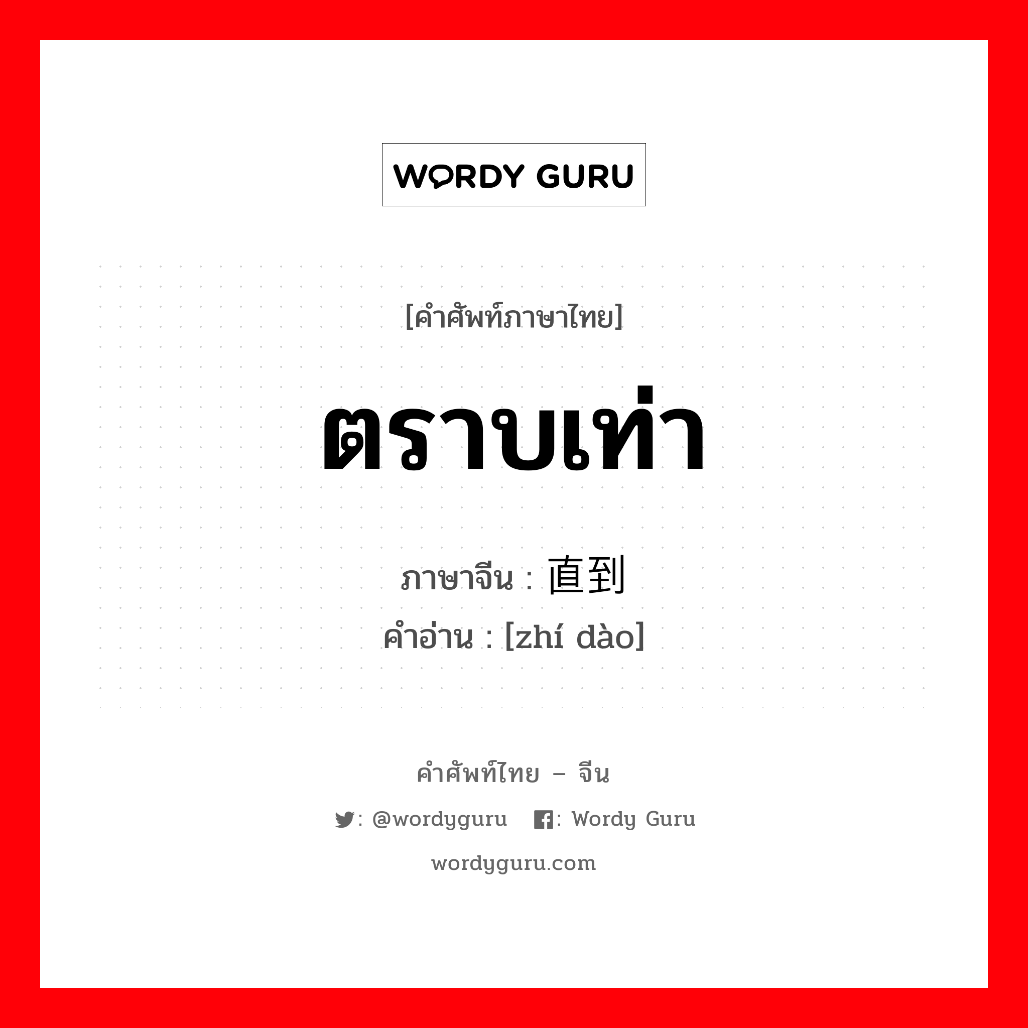 ตราบเท่า ภาษาจีนคืออะไร, คำศัพท์ภาษาไทย - จีน ตราบเท่า ภาษาจีน 直到 คำอ่าน [zhí dào]