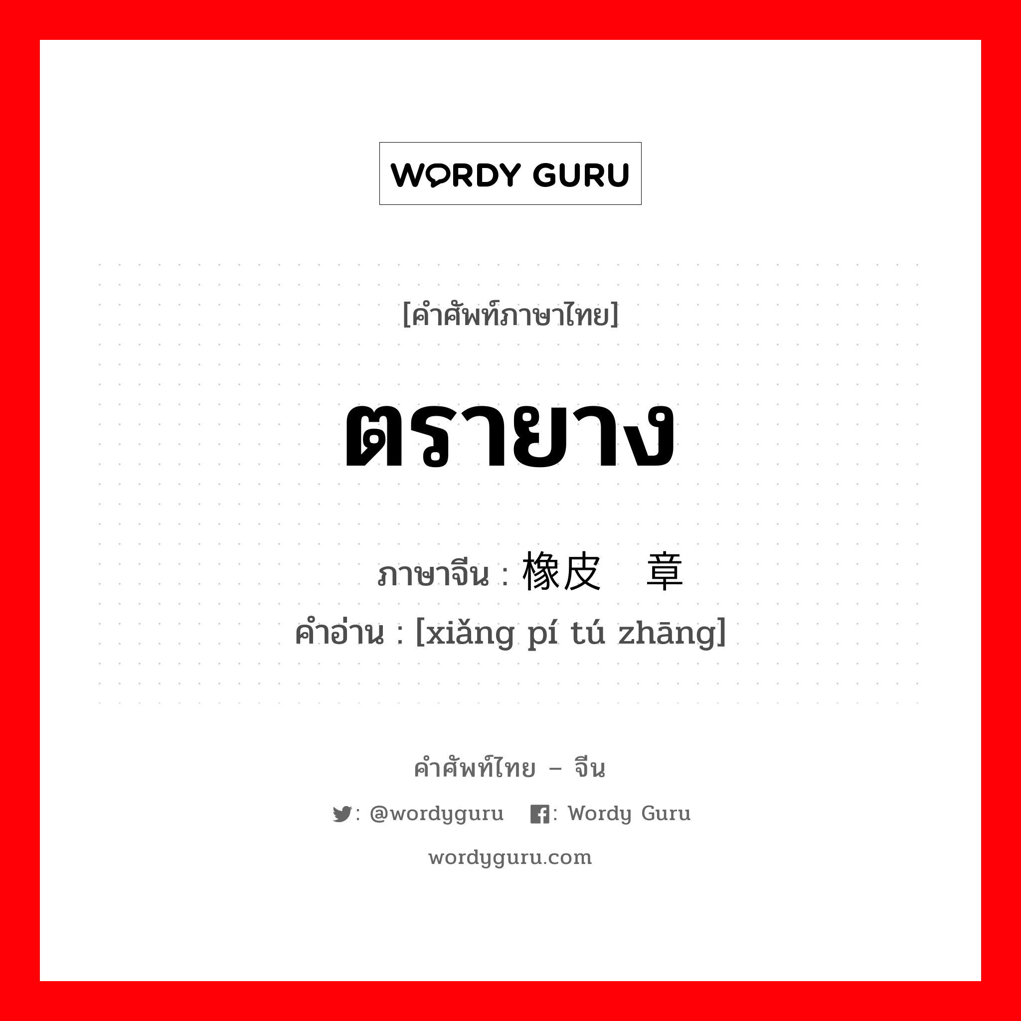 ตรายาง ภาษาจีนคืออะไร, คำศัพท์ภาษาไทย - จีน ตรายาง ภาษาจีน 橡皮图章 คำอ่าน [xiǎng pí tú zhāng]