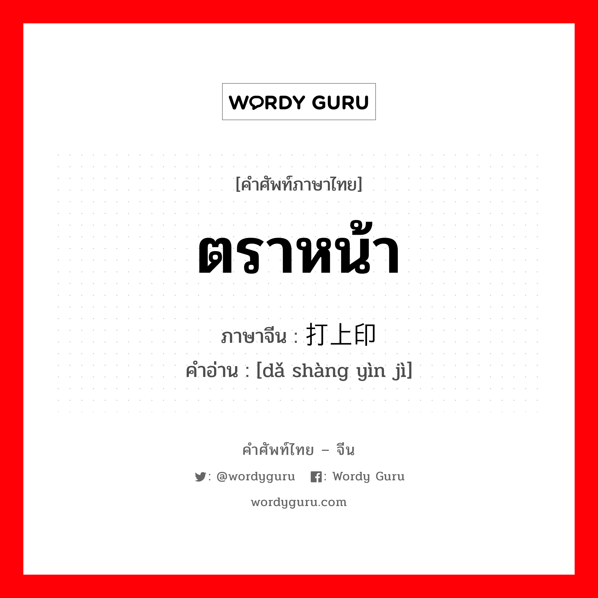 ตราหน้า ภาษาจีนคืออะไร, คำศัพท์ภาษาไทย - จีน ตราหน้า ภาษาจีน 打上印记 คำอ่าน [dǎ shàng yìn jì]