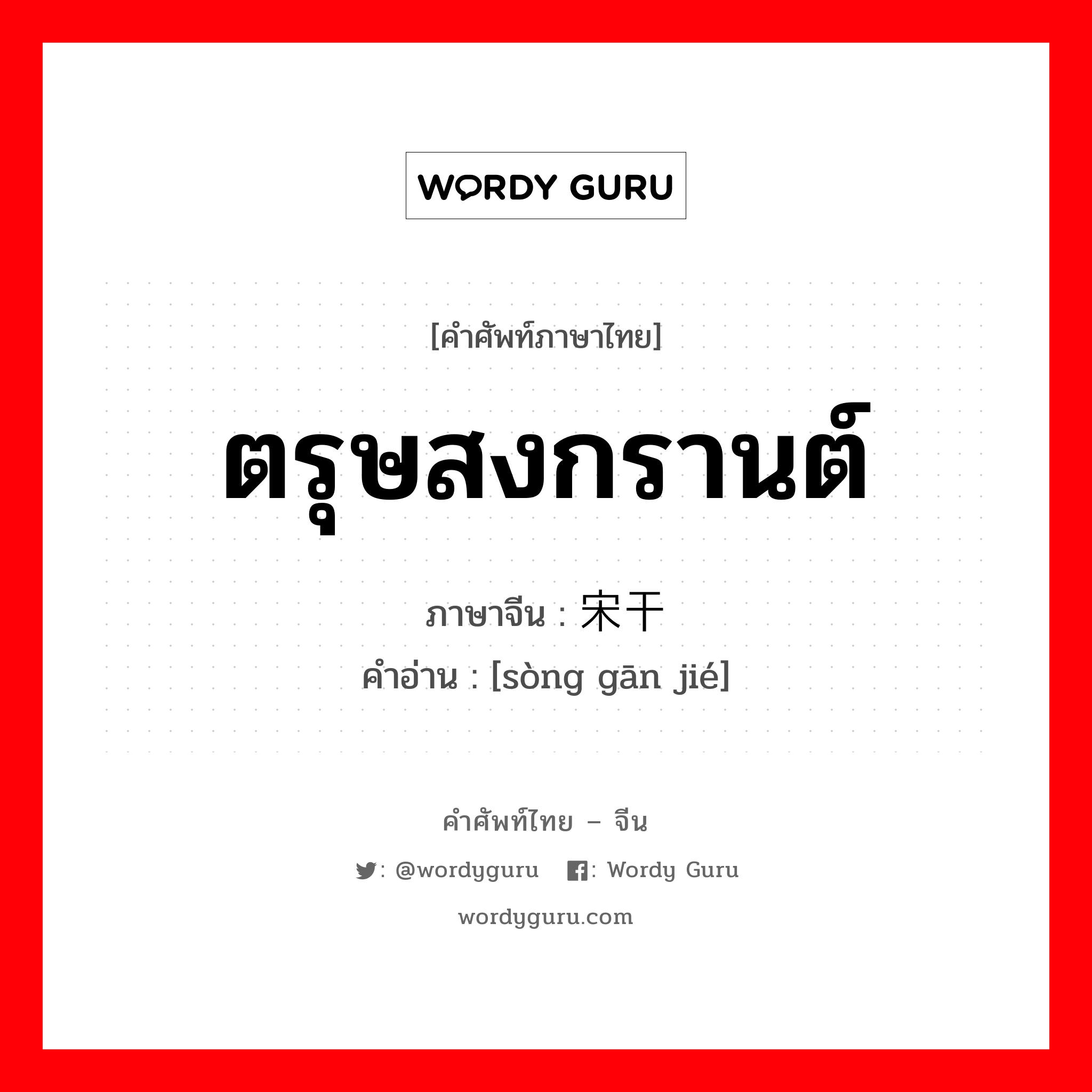 ตรุษสงกรานต์ ภาษาจีนคืออะไร, คำศัพท์ภาษาไทย - จีน ตรุษสงกรานต์ ภาษาจีน 宋干节 คำอ่าน [sòng gān jié]