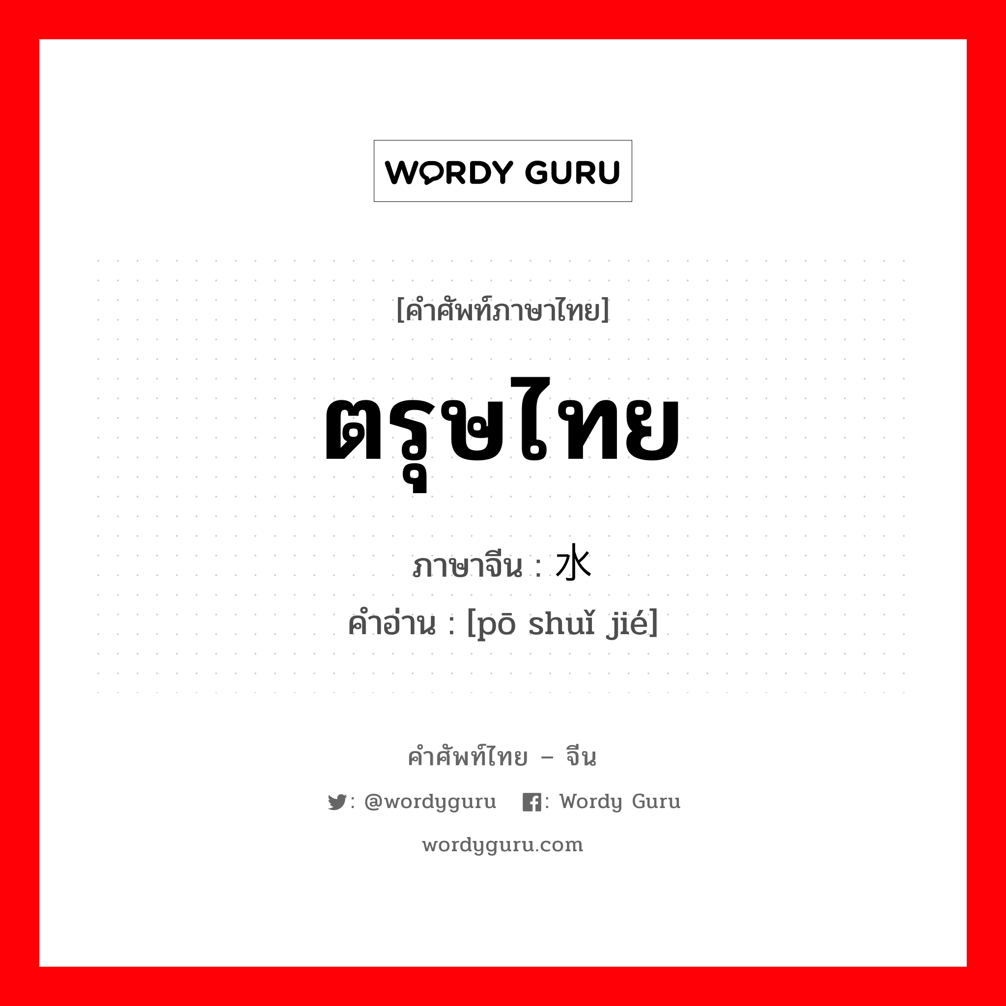 ตรุษไทย ภาษาจีนคืออะไร, คำศัพท์ภาษาไทย - จีน ตรุษไทย ภาษาจีน 泼水节 คำอ่าน [pō shuǐ jié]