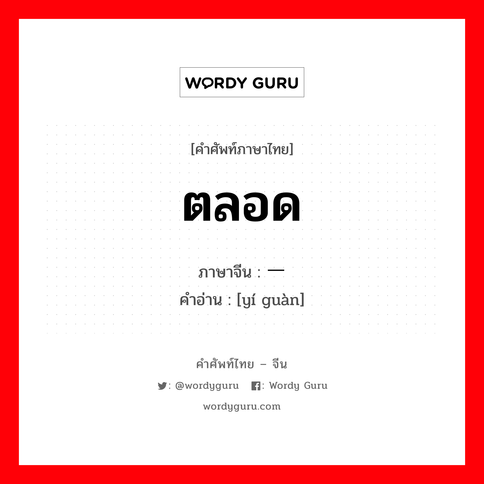 ตลอด ภาษาจีนคืออะไร, คำศัพท์ภาษาไทย - จีน ตลอด ภาษาจีน 一贯 คำอ่าน [yí guàn]