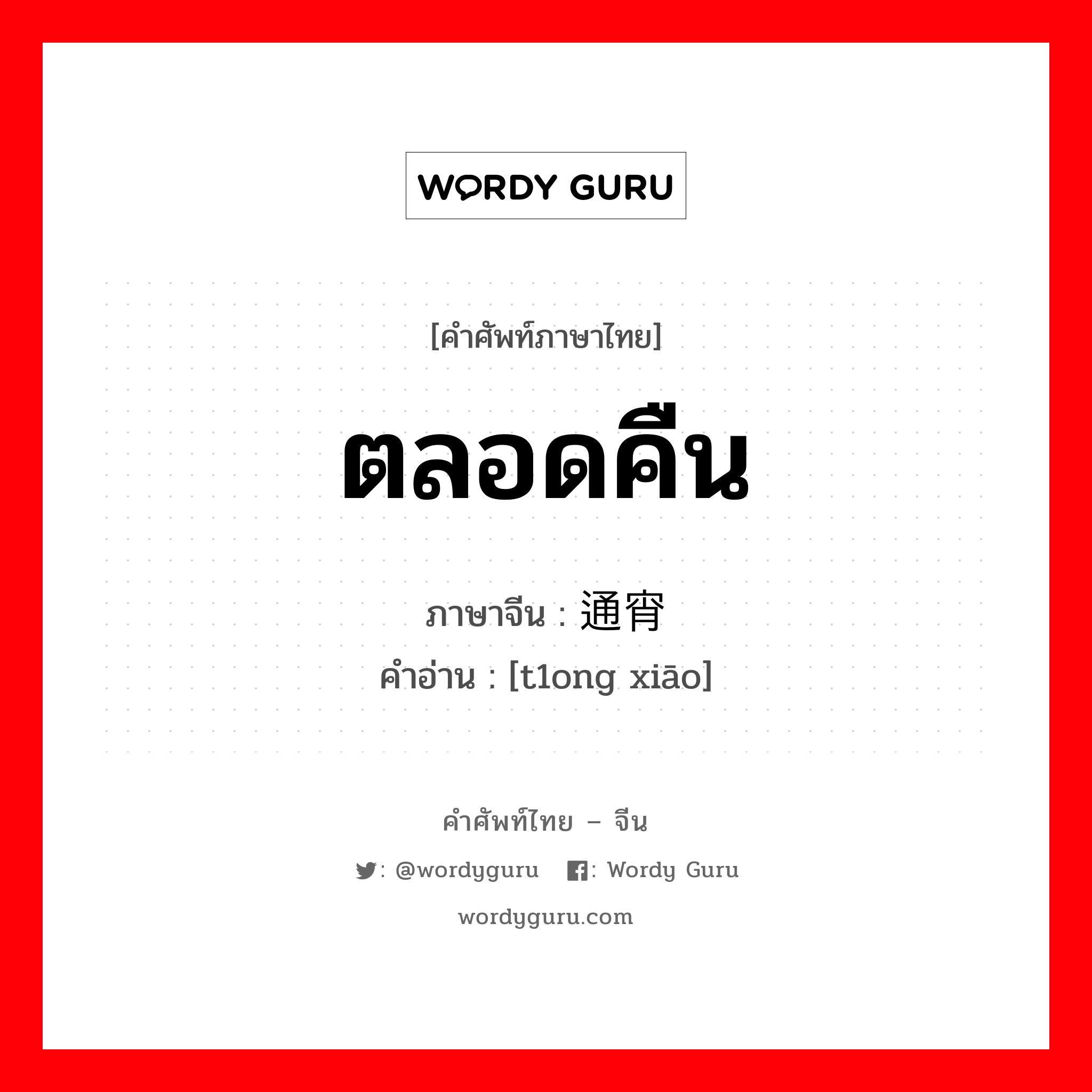 ตลอดคืน ภาษาจีนคืออะไร, คำศัพท์ภาษาไทย - จีน ตลอดคืน ภาษาจีน 通宵 คำอ่าน [t1ong xiāo]