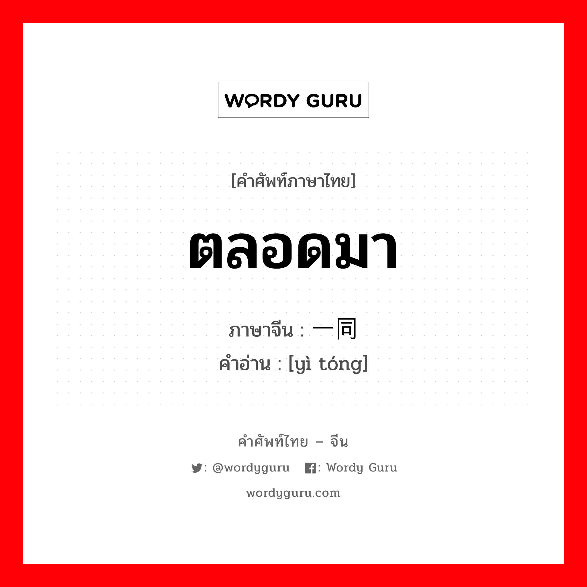 ตลอดมา ภาษาจีนคืออะไร, คำศัพท์ภาษาไทย - จีน ตลอดมา ภาษาจีน 一同 คำอ่าน [yì tóng]