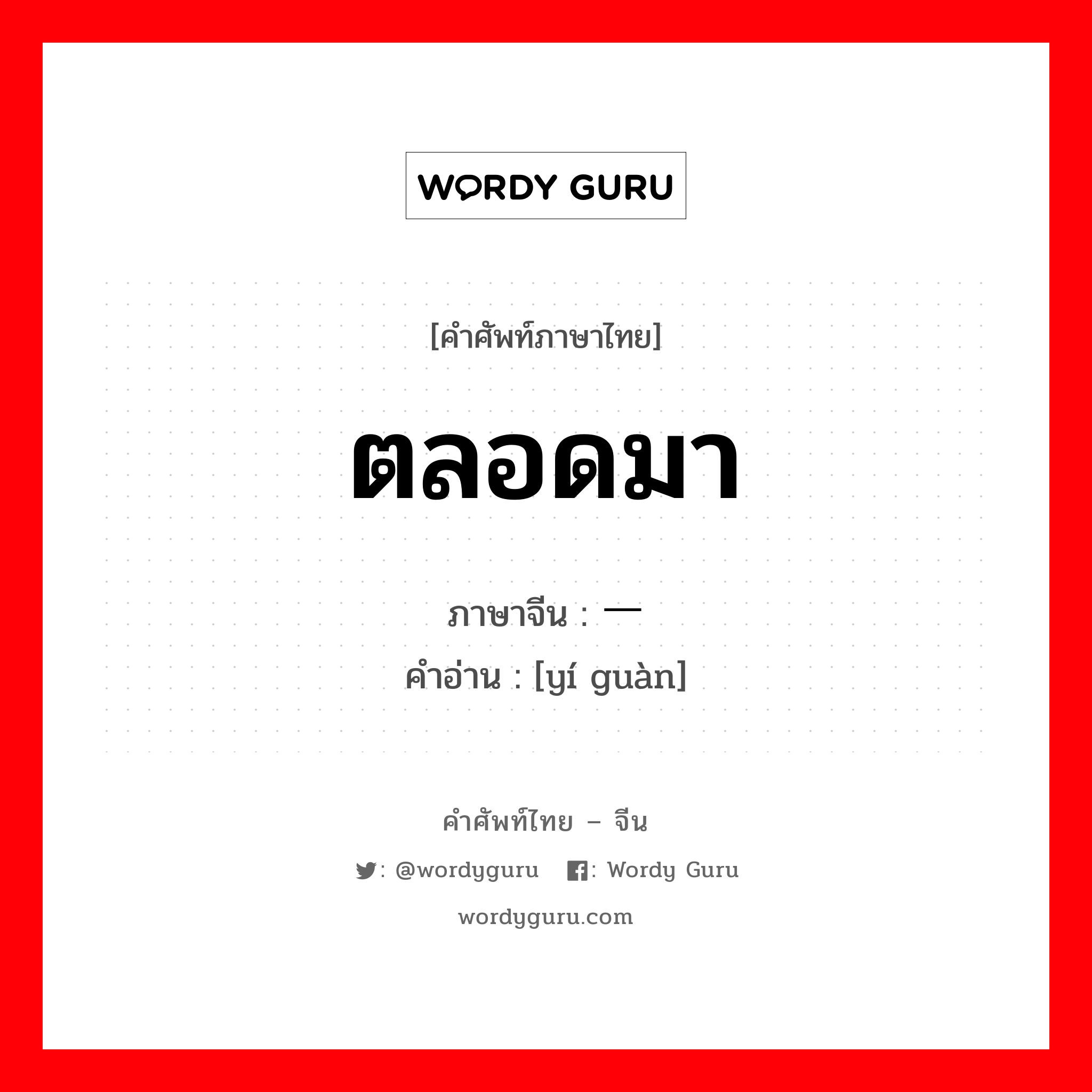 ตลอดมา ภาษาจีนคืออะไร, คำศัพท์ภาษาไทย - จีน ตลอดมา ภาษาจีน 一贯 คำอ่าน [yí guàn]