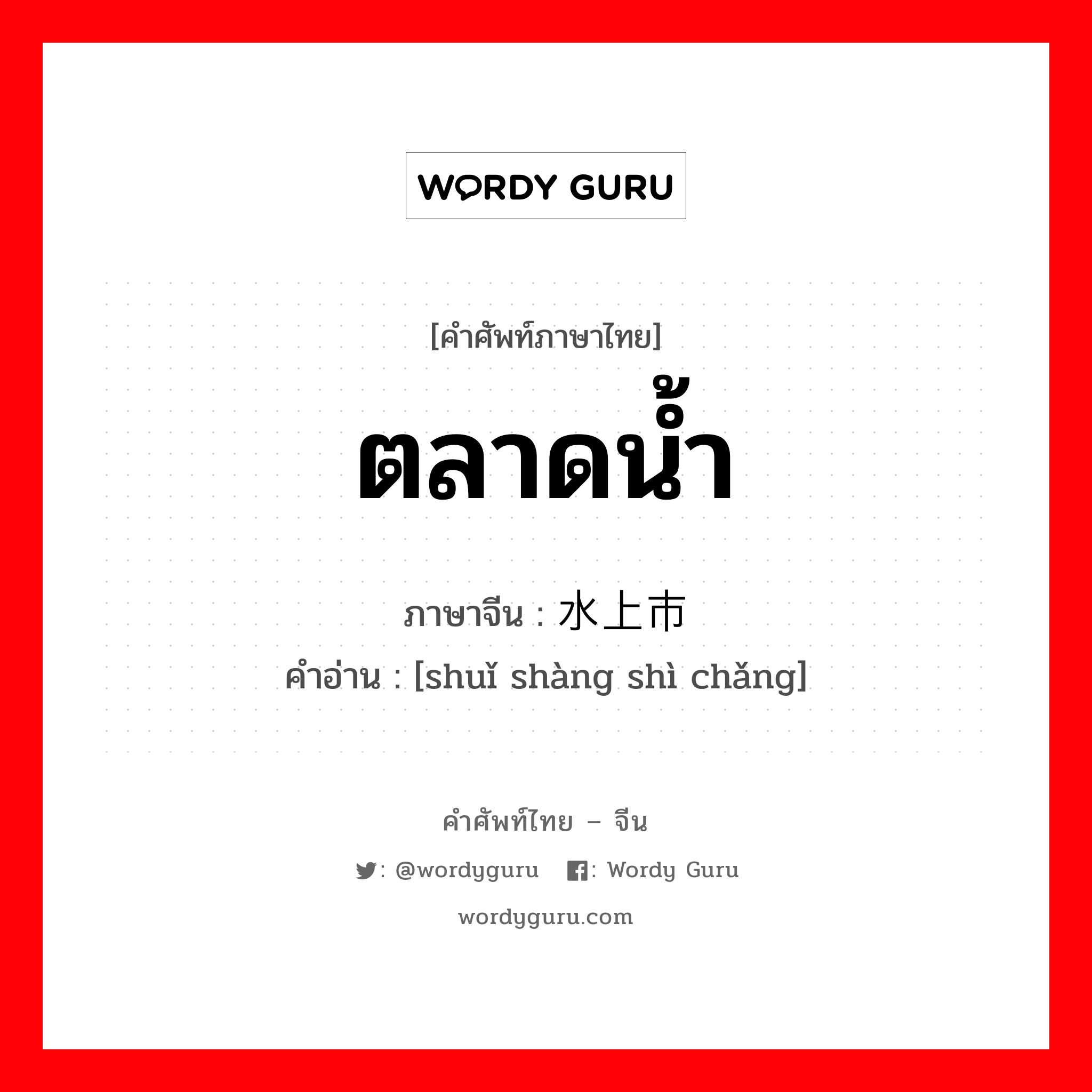 ตลาดน้ำ ภาษาจีนคืออะไร, คำศัพท์ภาษาไทย - จีน ตลาดน้ำ ภาษาจีน 水上市场 คำอ่าน [shuǐ shàng shì chǎng]