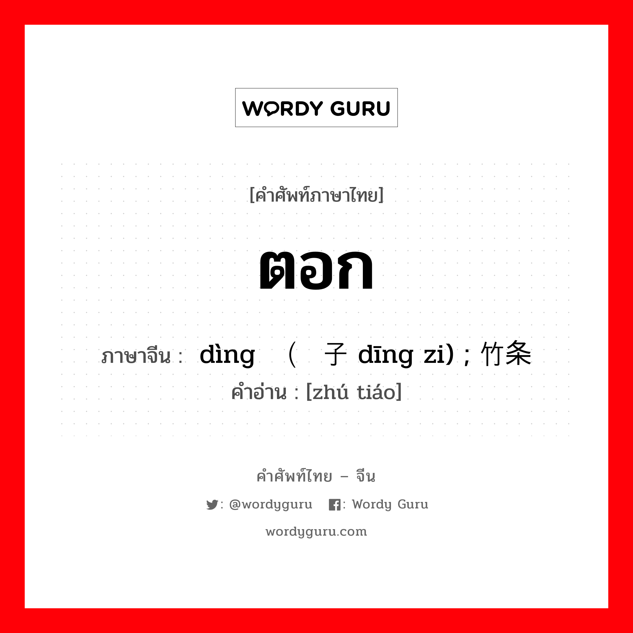 ตอก ภาษาจีนคืออะไร, คำศัพท์ภาษาไทย - จีน ตอก ภาษาจีน 钉 dìng（钉子 dīng zi) ; 竹条 คำอ่าน [zhú tiáo]