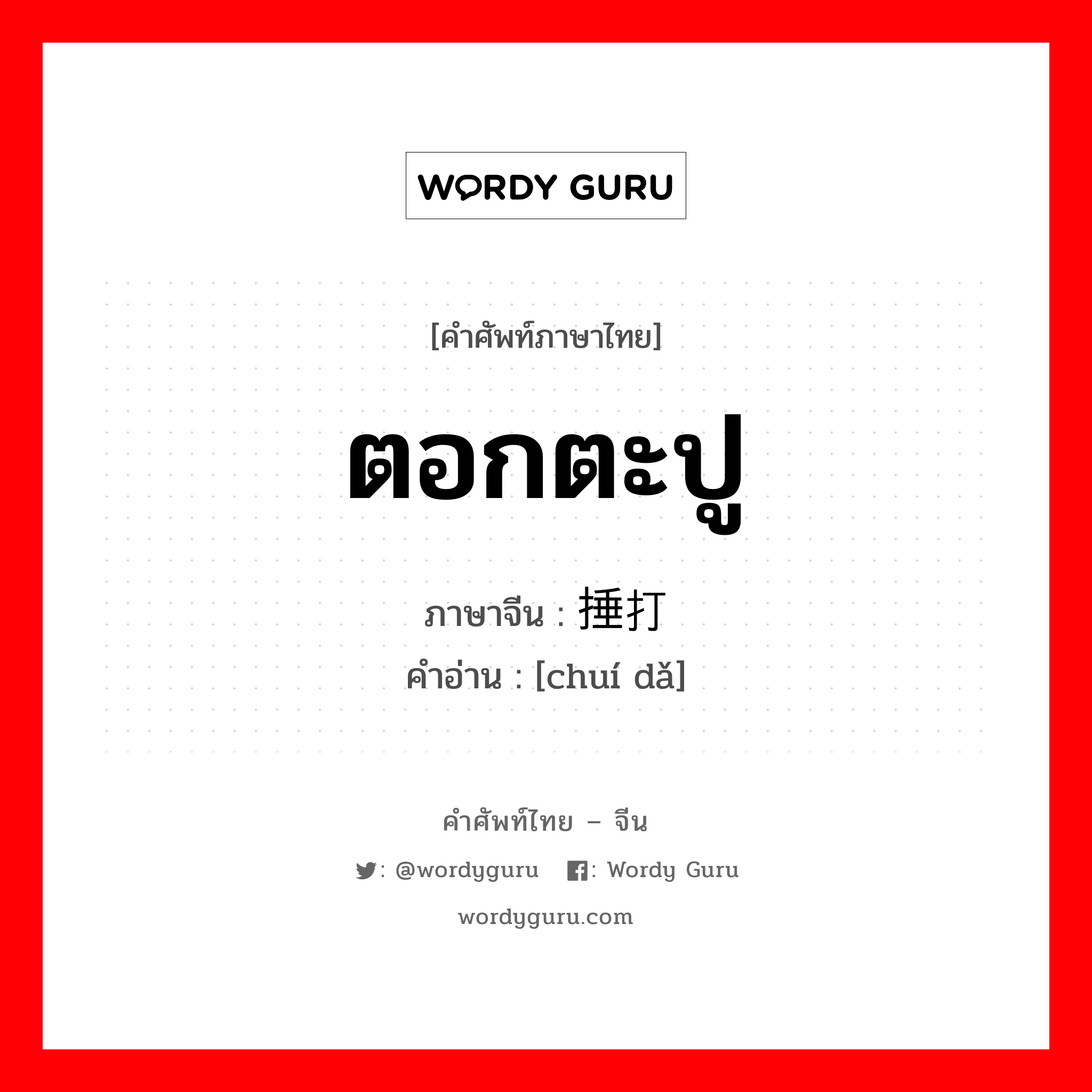 ตอกตะปู ภาษาจีนคืออะไร, คำศัพท์ภาษาไทย - จีน ตอกตะปู ภาษาจีน 捶打 คำอ่าน [chuí dǎ]