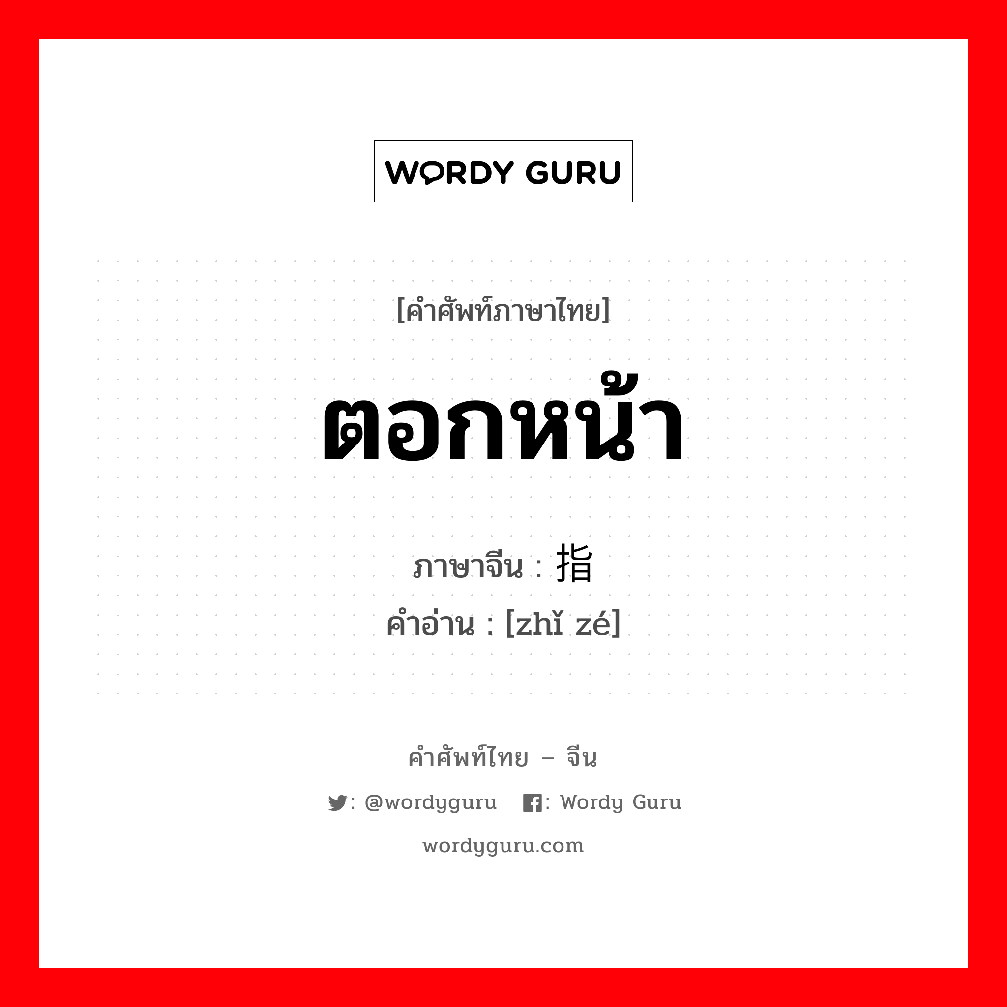 ตอกหน้า ภาษาจีนคืออะไร, คำศัพท์ภาษาไทย - จีน ตอกหน้า ภาษาจีน 指责 คำอ่าน [zhǐ zé]