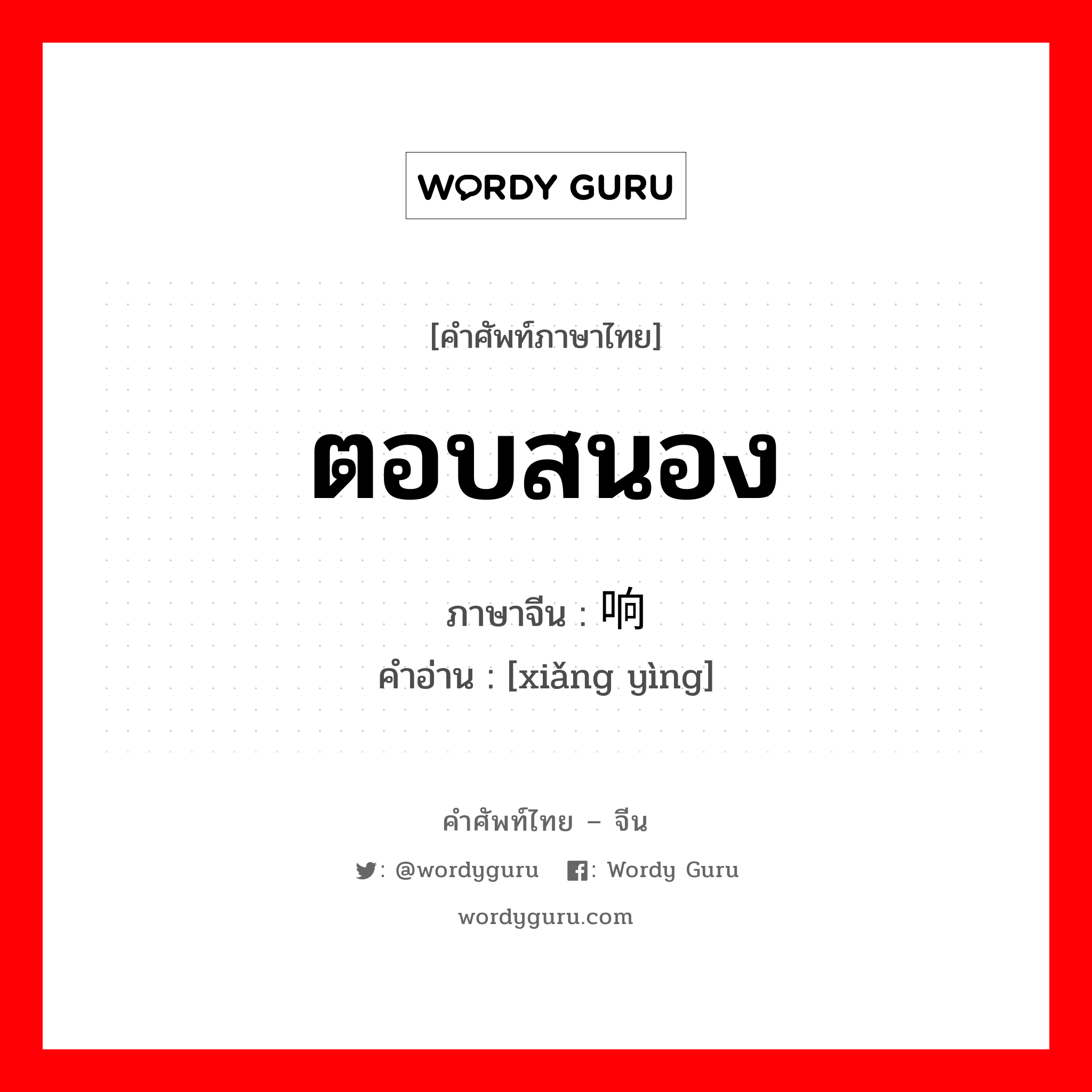 ตอบสนอง ภาษาจีนคืออะไร, คำศัพท์ภาษาไทย - จีน ตอบสนอง ภาษาจีน 响应 คำอ่าน [xiǎng yìng]