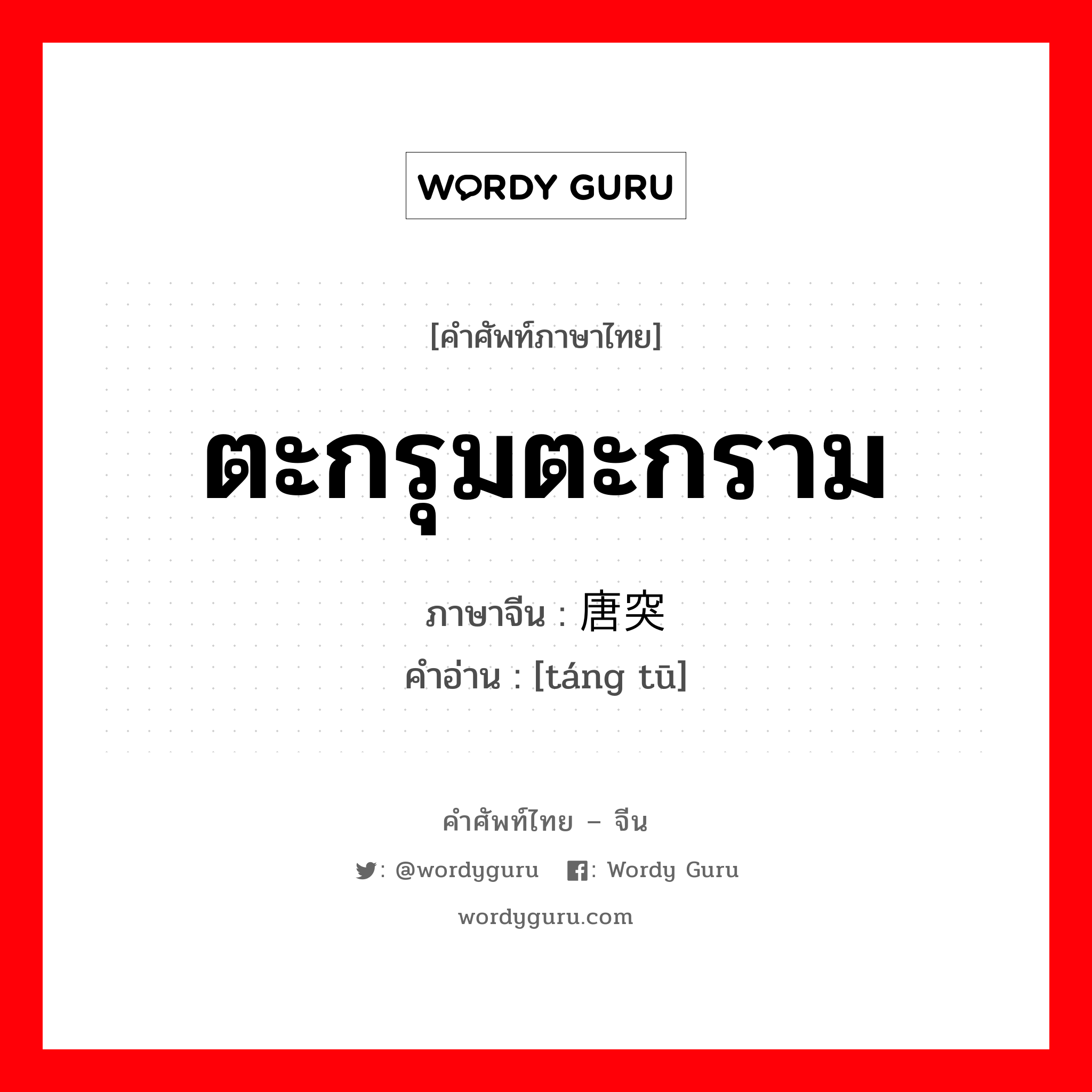 ตะกรุมตะกราม ภาษาจีนคืออะไร, คำศัพท์ภาษาไทย - จีน ตะกรุมตะกราม ภาษาจีน 唐突 คำอ่าน [táng tū]