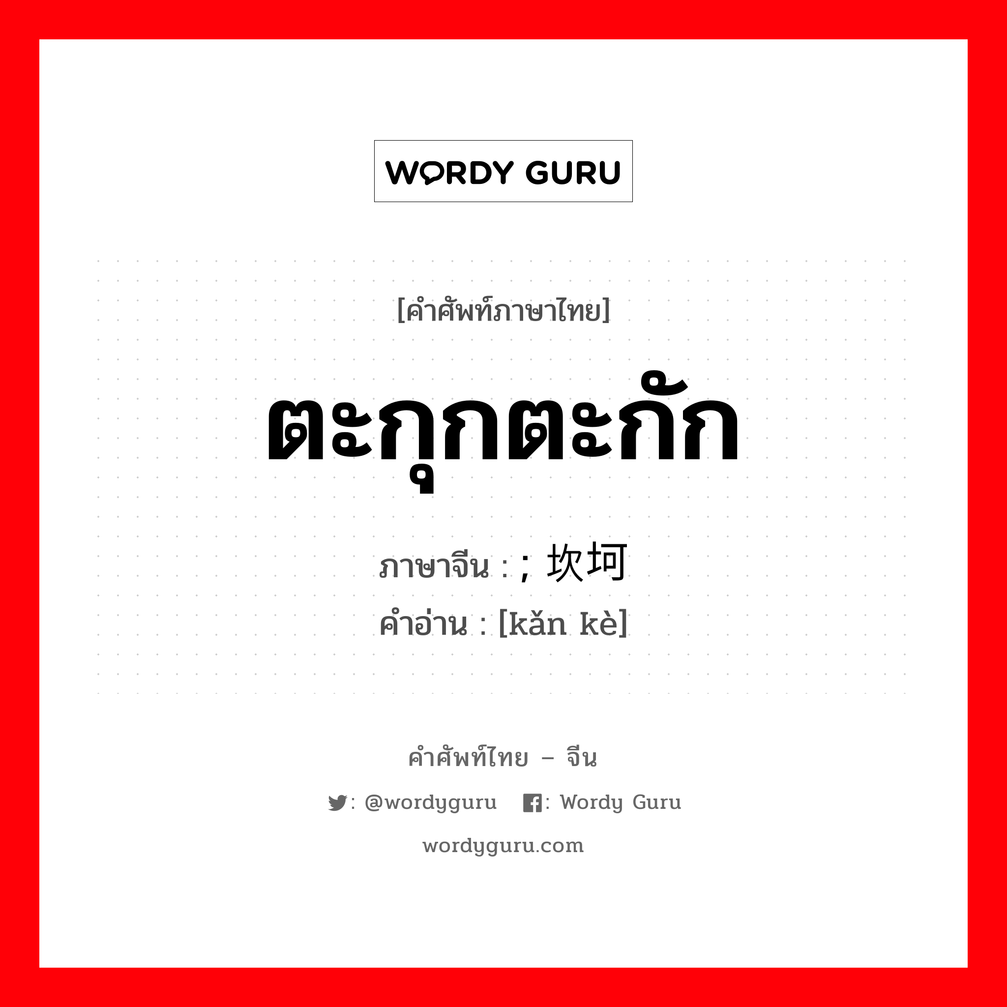 ตะกุกตะกัก ภาษาจีนคืออะไร, คำศัพท์ภาษาไทย - จีน ตะกุกตะกัก ภาษาจีน ; 坎坷 คำอ่าน [kǎn kè]