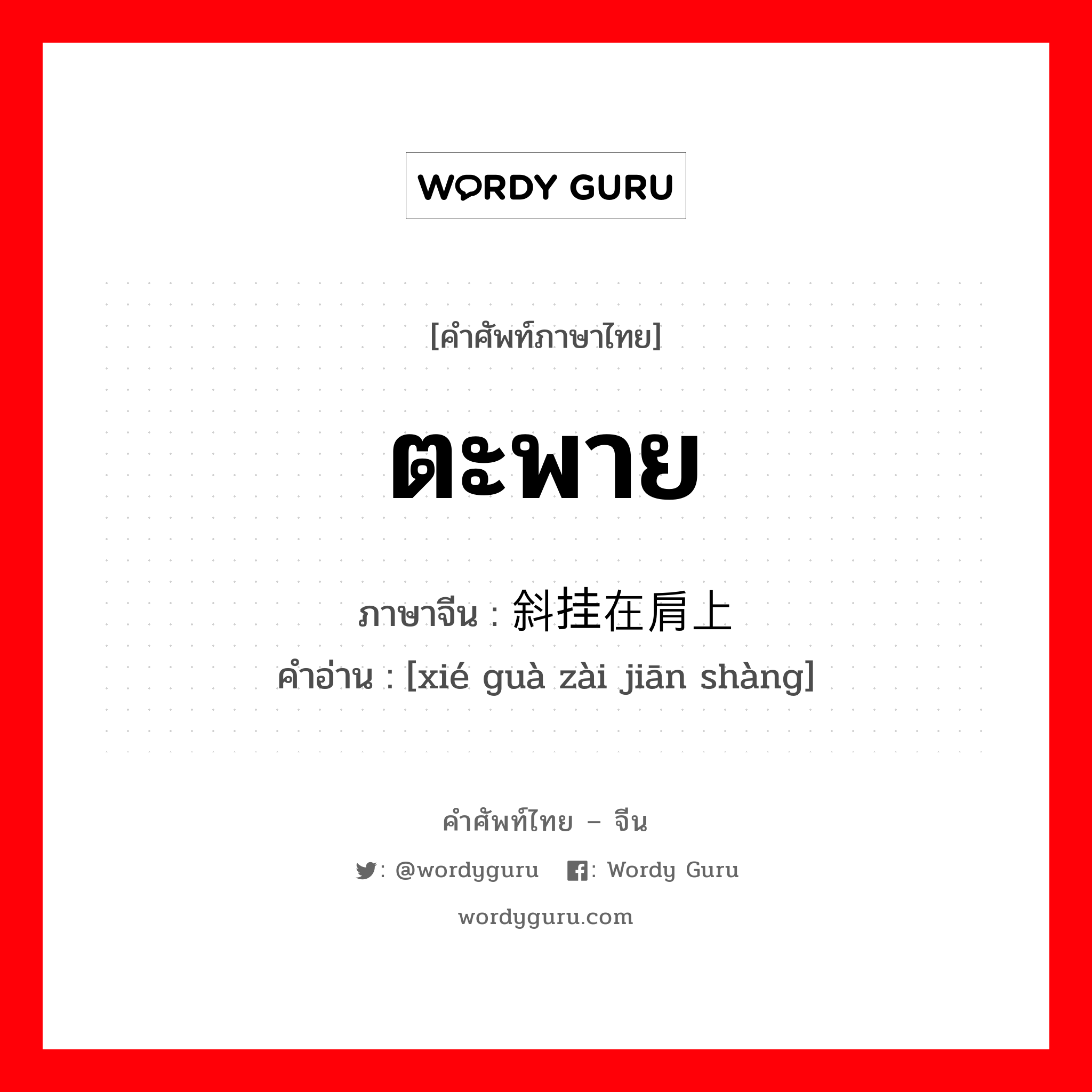 ตะพาย ภาษาจีนคืออะไร, คำศัพท์ภาษาไทย - จีน ตะพาย ภาษาจีน 斜挂在肩上 คำอ่าน [xié guà zài jiān shàng]