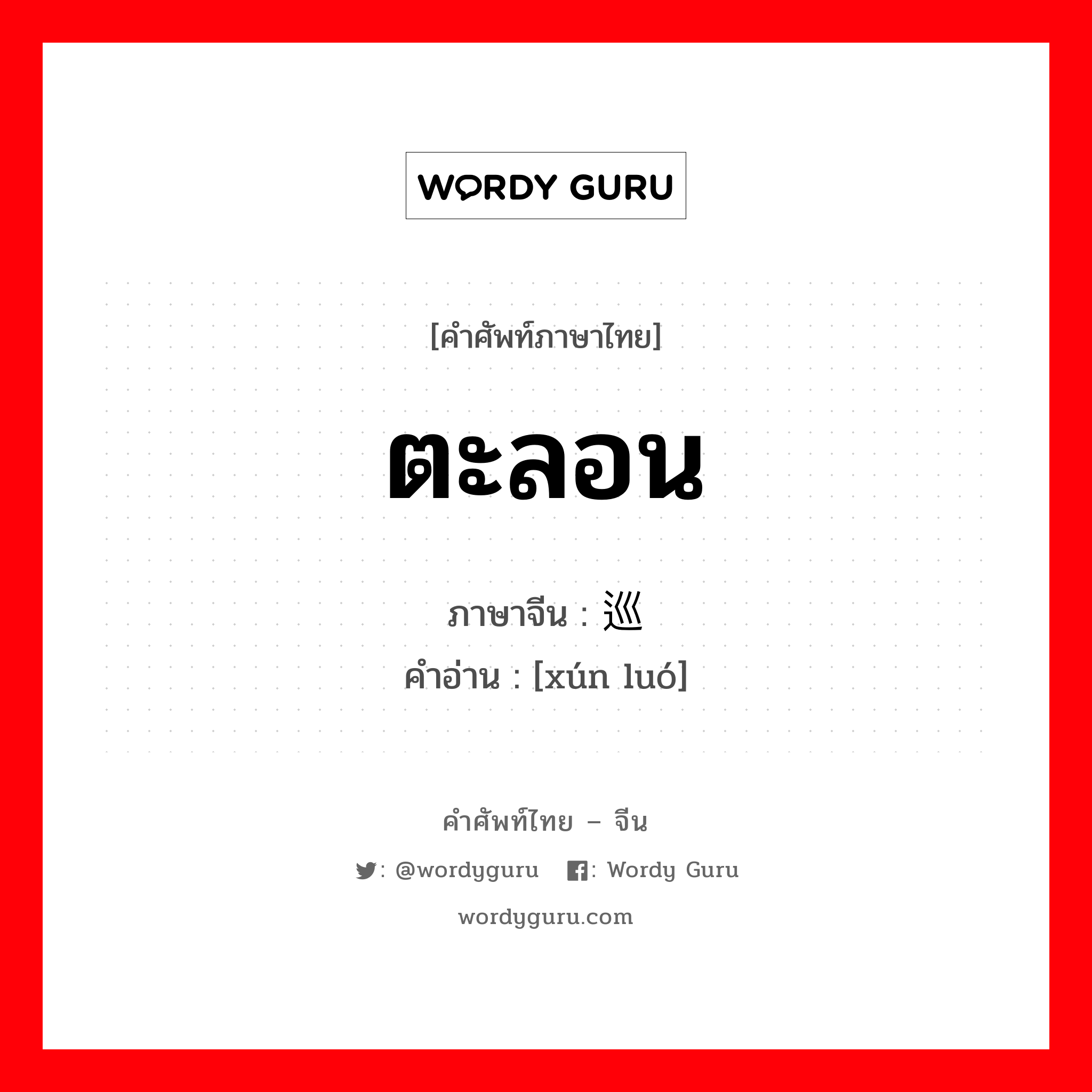 ตะลอน ภาษาจีนคืออะไร, คำศัพท์ภาษาไทย - จีน ตะลอน ภาษาจีน 巡逻 คำอ่าน [xún luó]