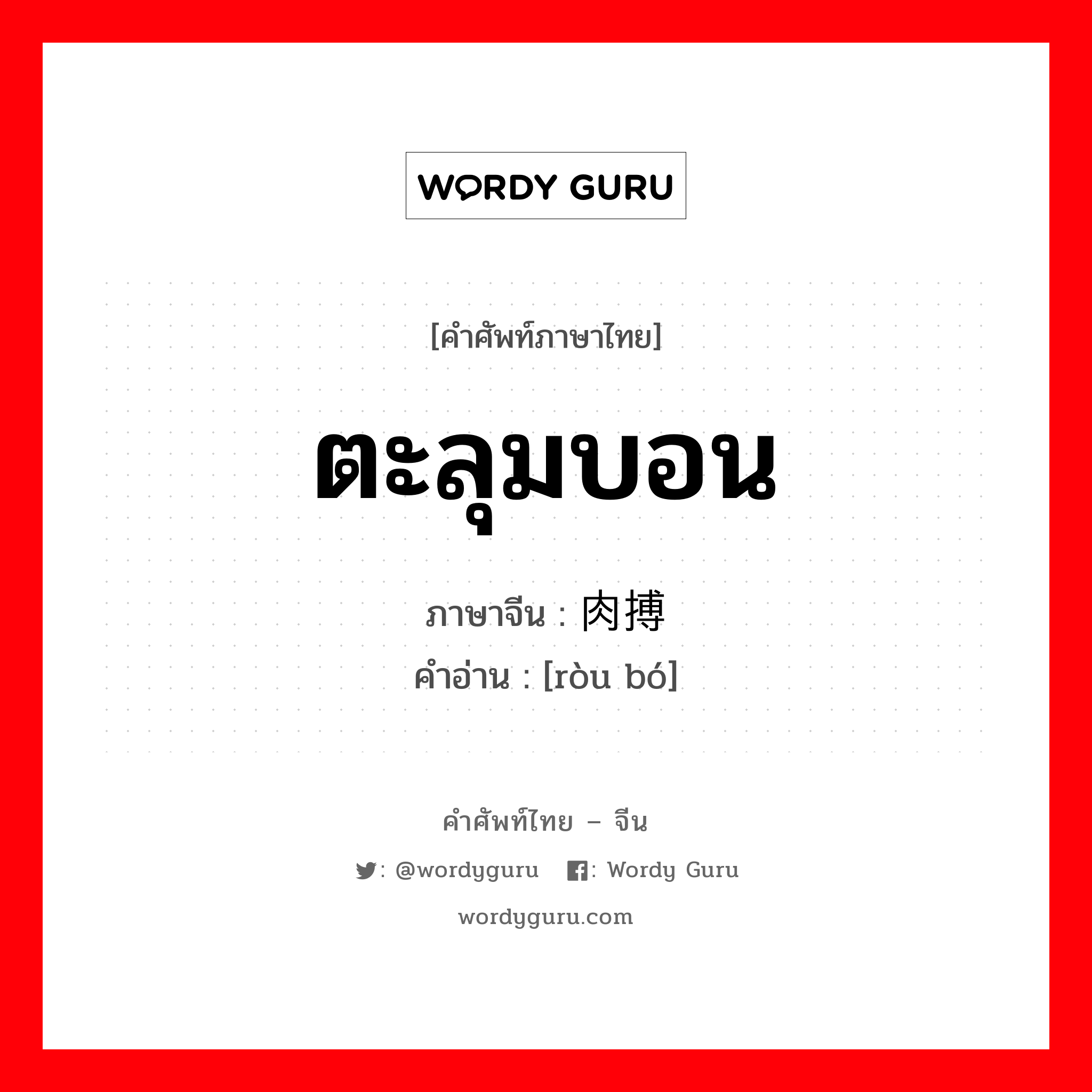 ตะลุมบอน ภาษาจีนคืออะไร, คำศัพท์ภาษาไทย - จีน ตะลุมบอน ภาษาจีน 肉搏 คำอ่าน [ròu bó]