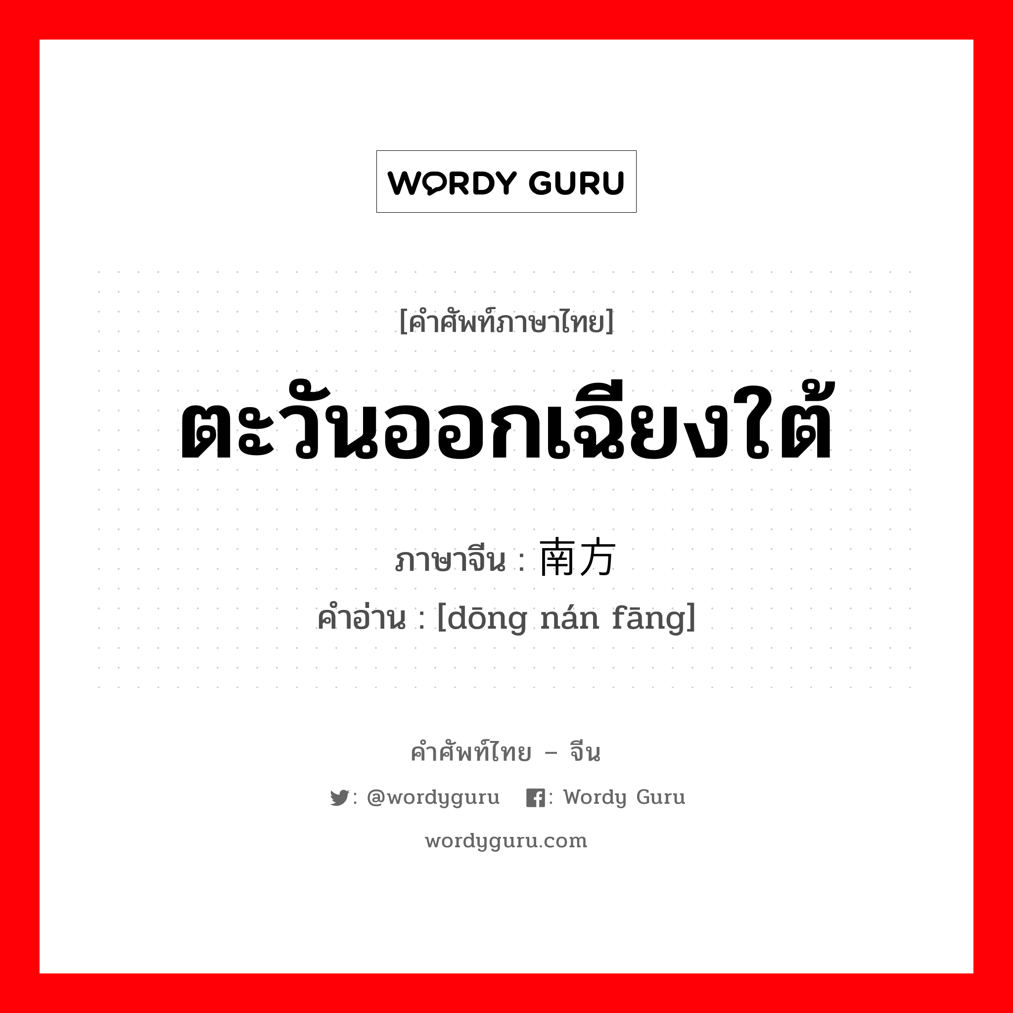 ตะวันออกเฉียงใต้ ภาษาจีนคืออะไร, คำศัพท์ภาษาไทย - จีน ตะวันออกเฉียงใต้ ภาษาจีน 东南方 คำอ่าน [dōng nán fāng]