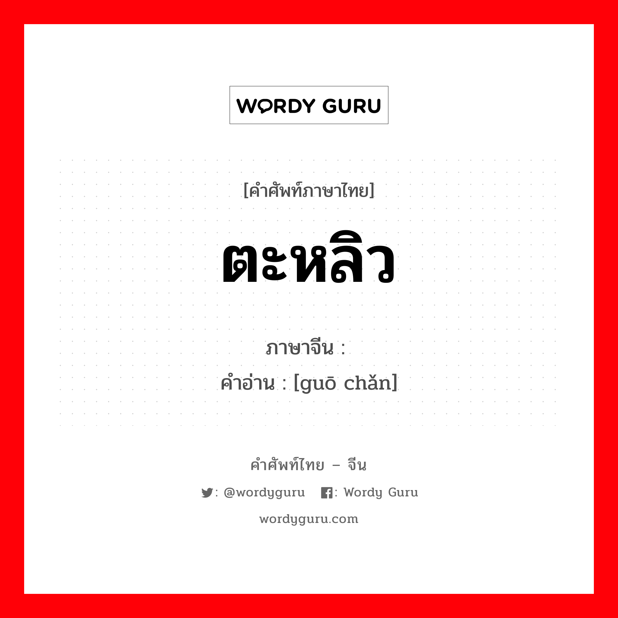 ตะหลิว ภาษาจีนคืออะไร, คำศัพท์ภาษาไทย - จีน ตะหลิว ภาษาจีน 锅铲 คำอ่าน [guō chǎn]