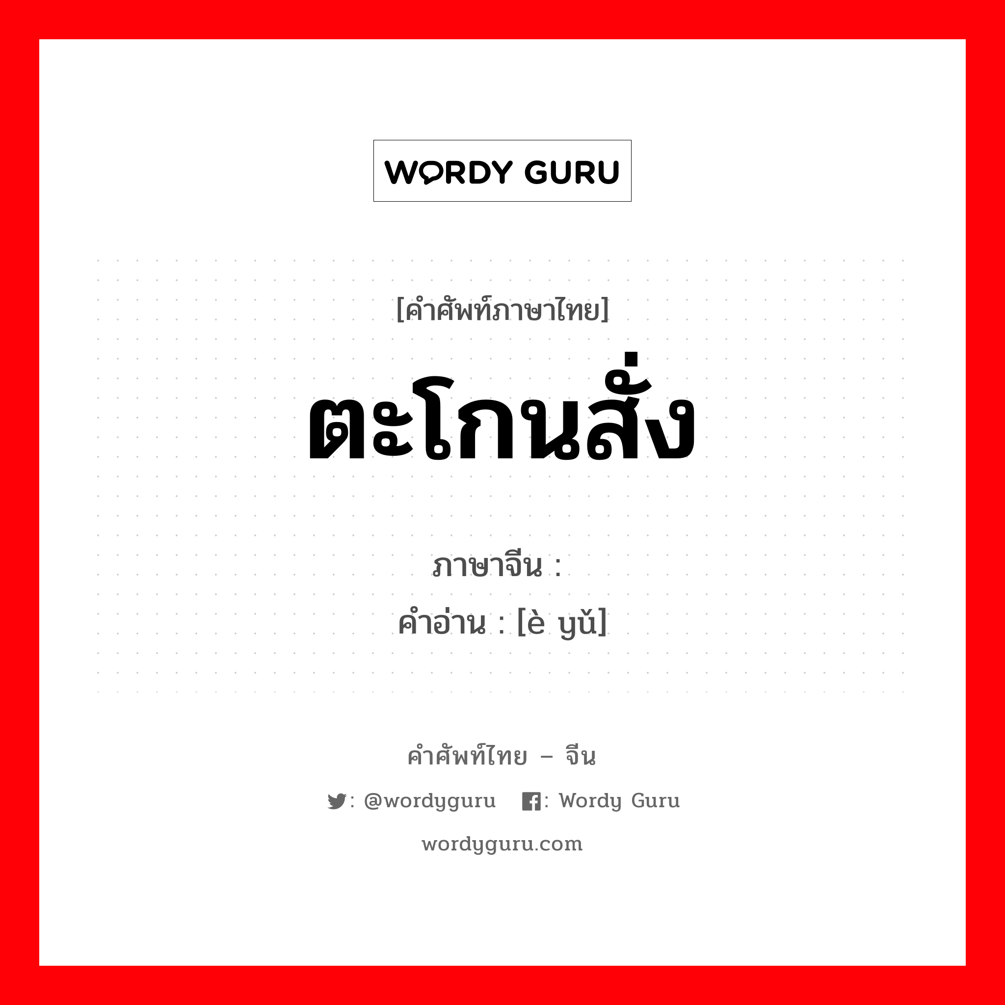 ตะโกนสั่ง ภาษาจีนคืออะไร, คำศัพท์ภาษาไทย - จีน ตะโกนสั่ง ภาษาจีน 恶语 คำอ่าน [è yǔ]