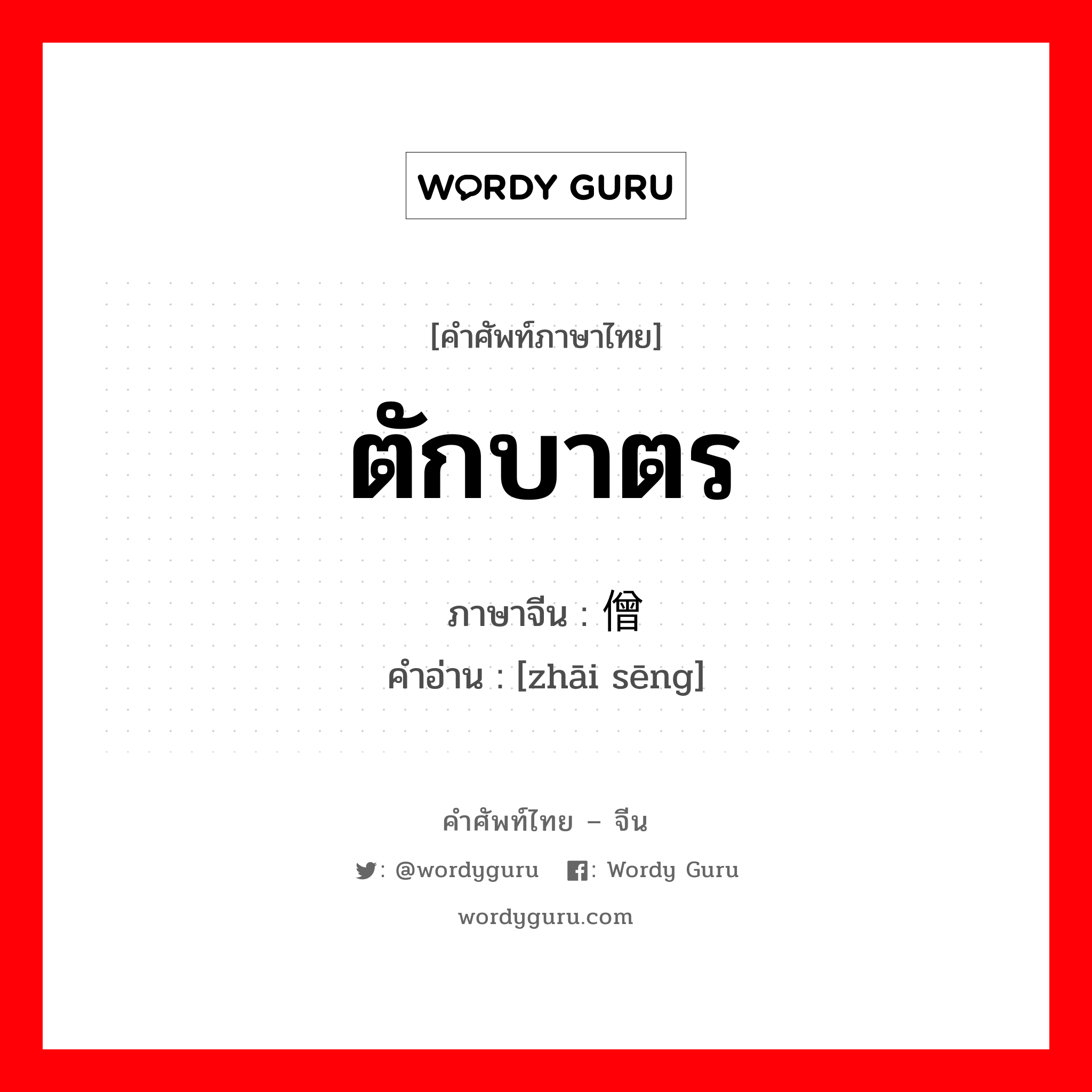 ตักบาตร ภาษาจีนคืออะไร, คำศัพท์ภาษาไทย - จีน ตักบาตร ภาษาจีน 斋僧 คำอ่าน [zhāi sēng]