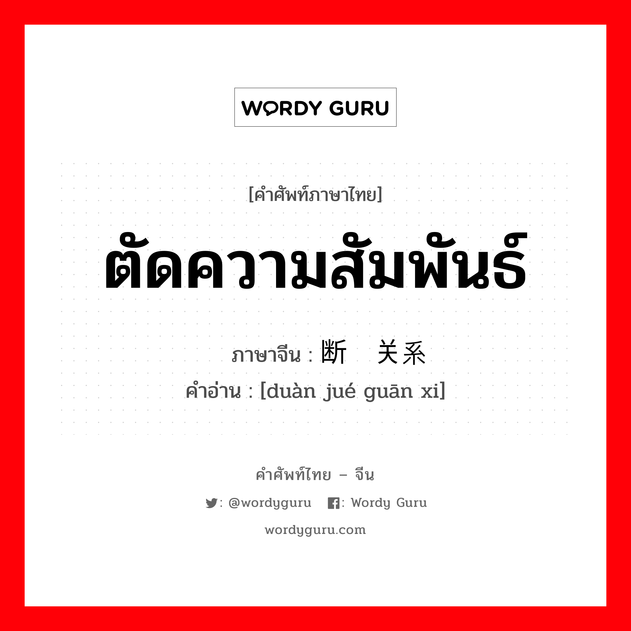 ตัดความสัมพันธ์ ภาษาจีนคืออะไร, คำศัพท์ภาษาไทย - จีน ตัดความสัมพันธ์ ภาษาจีน 断绝关系 คำอ่าน [duàn jué guān xi]