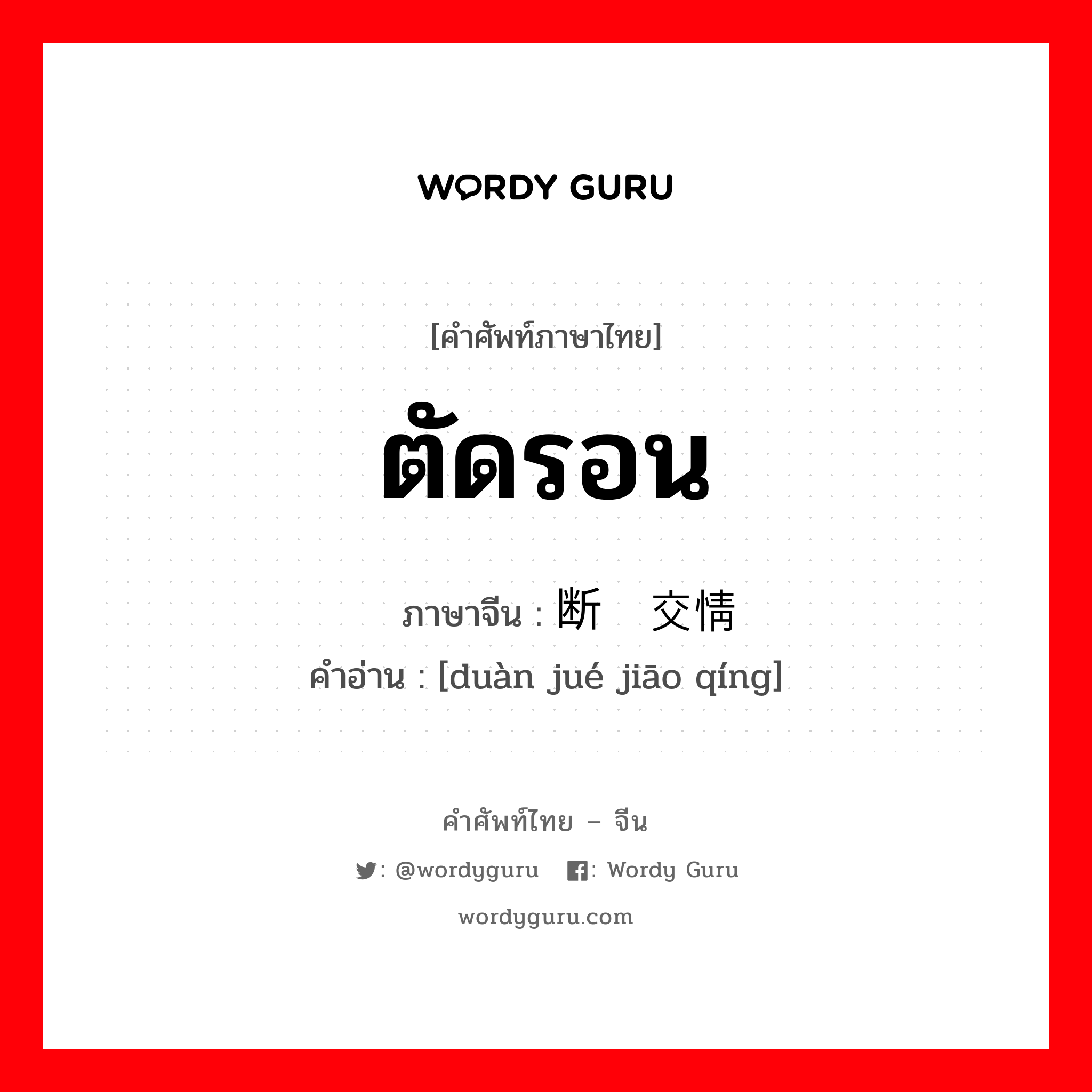 ตัดรอน ภาษาจีนคืออะไร, คำศัพท์ภาษาไทย - จีน ตัดรอน ภาษาจีน 断绝交情 คำอ่าน [duàn jué jiāo qíng]