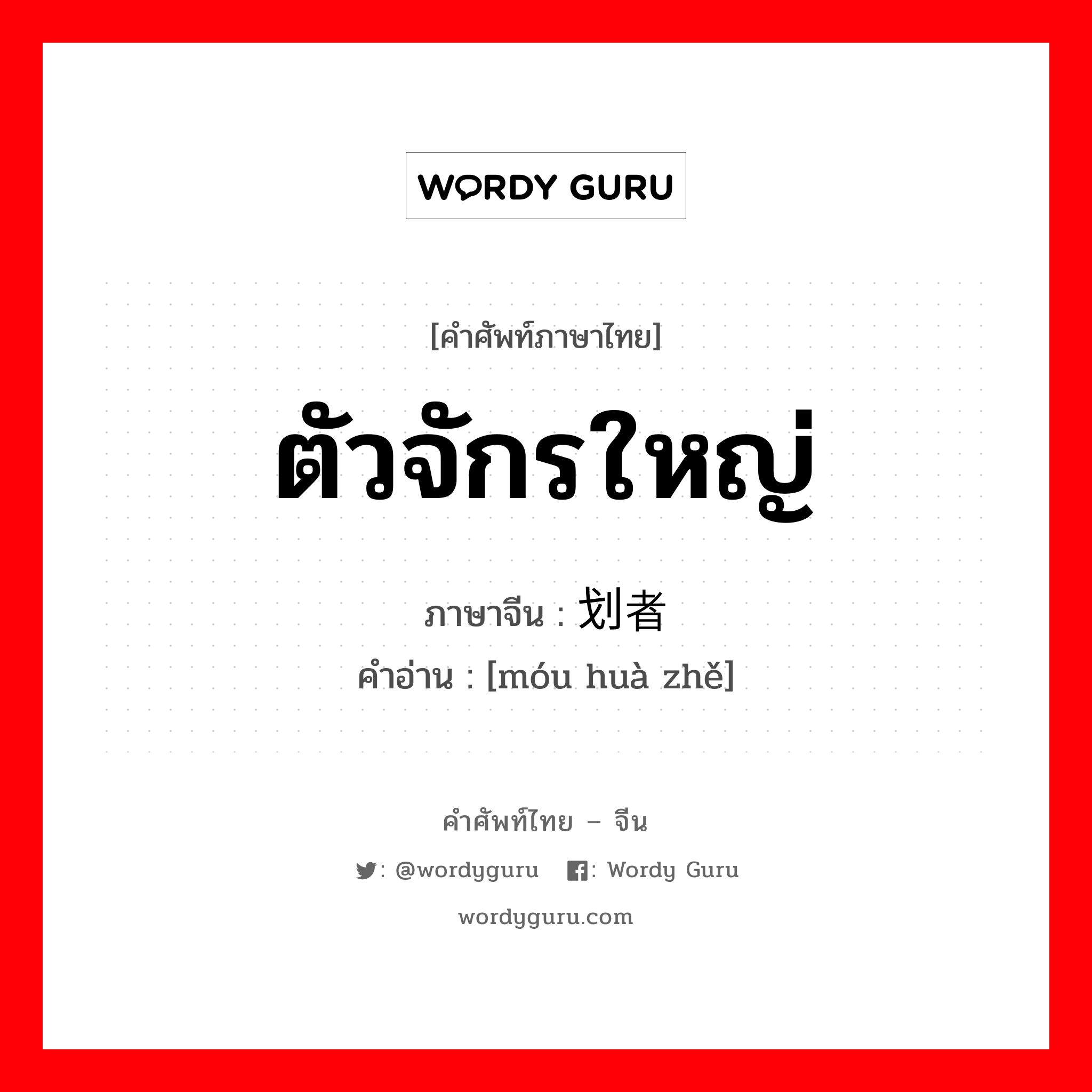 ตัวจักรใหญ่ ภาษาจีนคืออะไร, คำศัพท์ภาษาไทย - จีน ตัวจักรใหญ่ ภาษาจีน 谋划者 คำอ่าน [móu huà zhě]