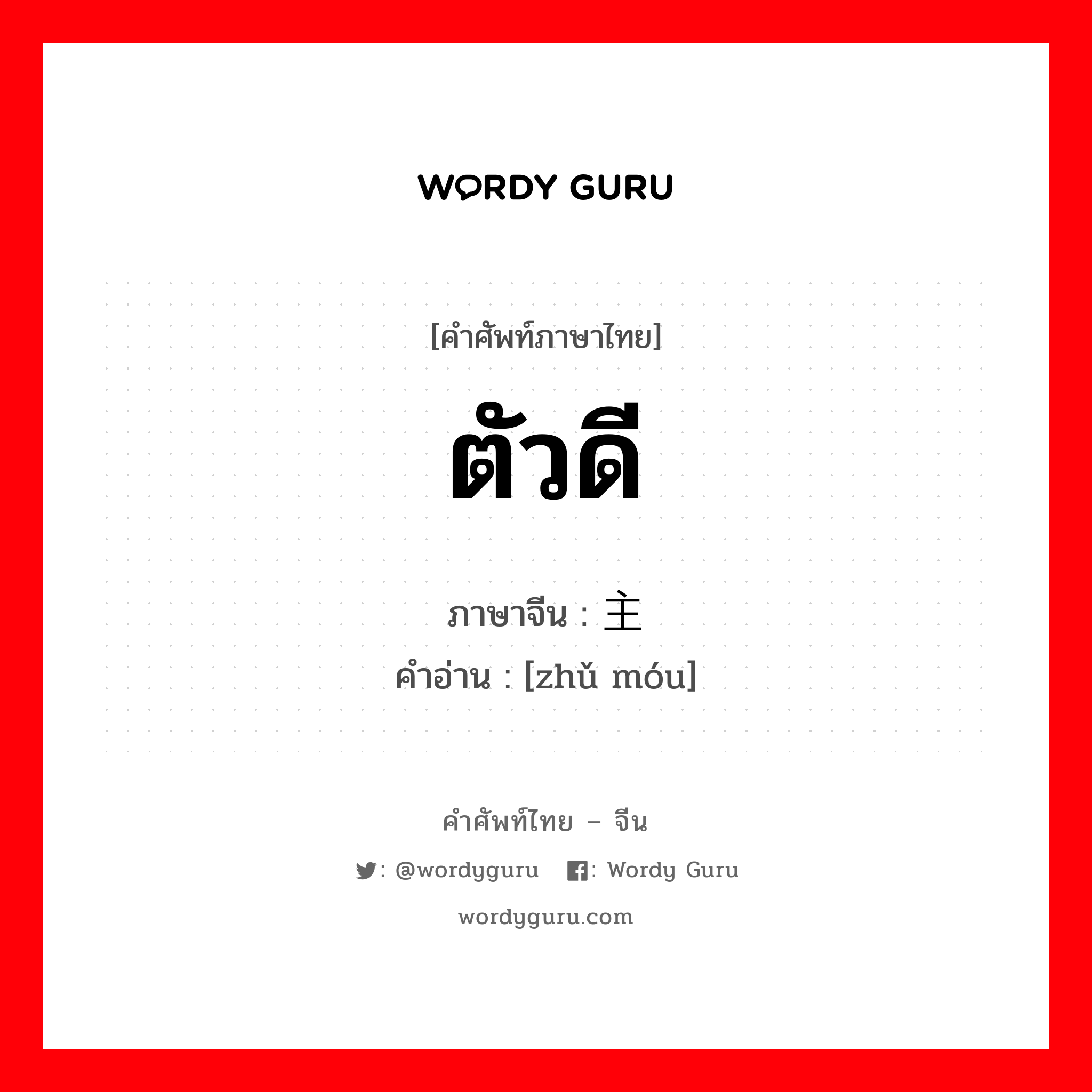 ตัวดี ภาษาจีนคืออะไร, คำศัพท์ภาษาไทย - จีน ตัวดี ภาษาจีน 主谋 คำอ่าน [zhǔ móu]