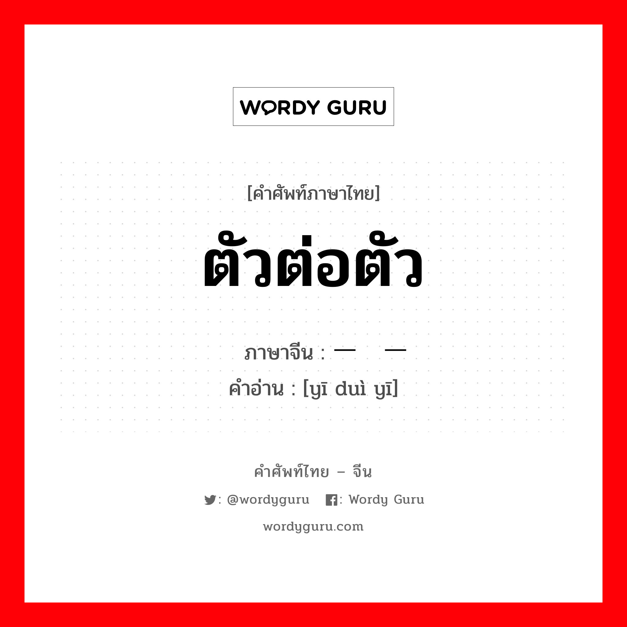 ตัวต่อตัว ภาษาจีนคืออะไร, คำศัพท์ภาษาไทย - จีน ตัวต่อตัว ภาษาจีน 一对一 คำอ่าน [yī duì yī]