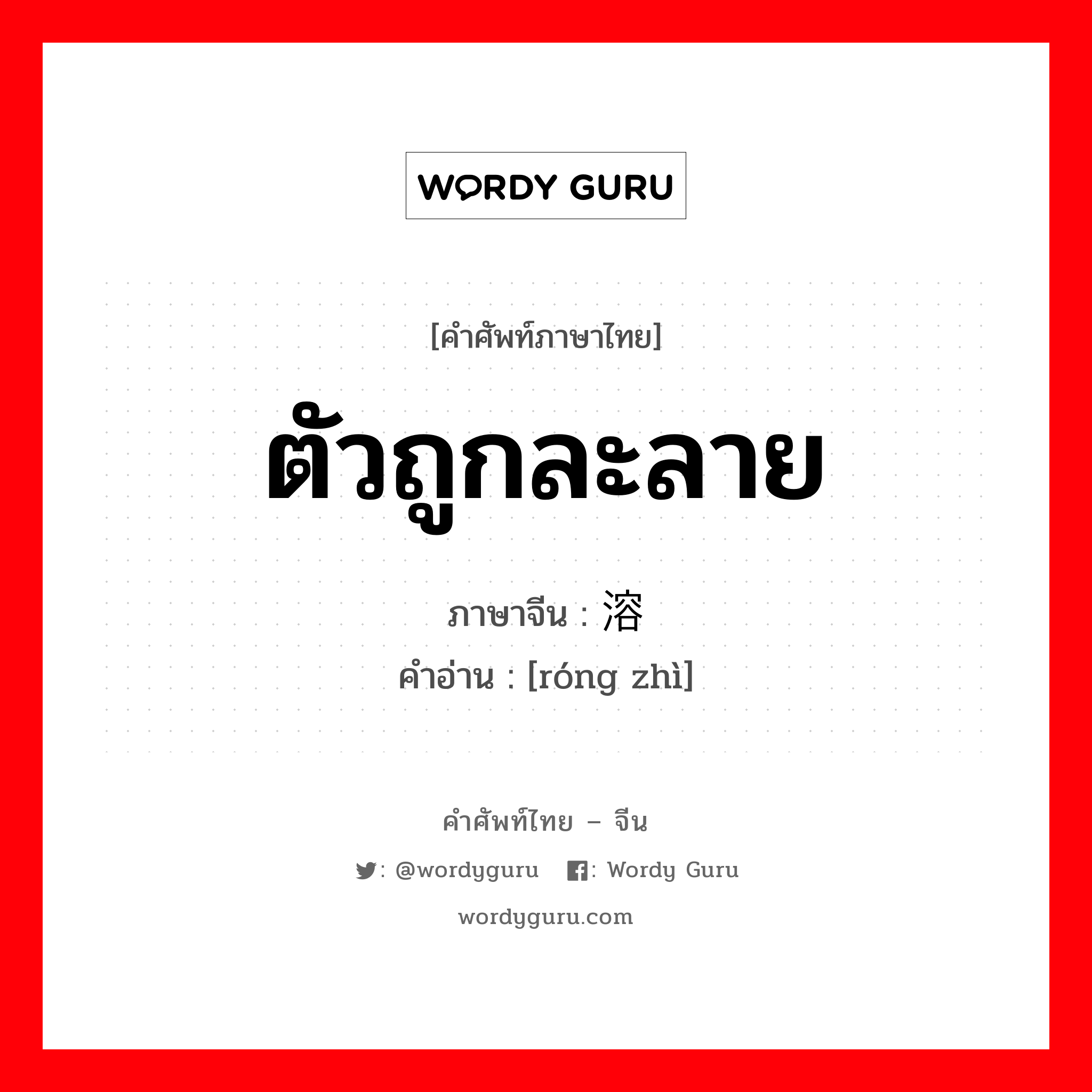 ตัวถูกละลาย ภาษาจีนคืออะไร, คำศัพท์ภาษาไทย - จีน ตัวถูกละลาย ภาษาจีน 溶质 คำอ่าน [róng zhì]