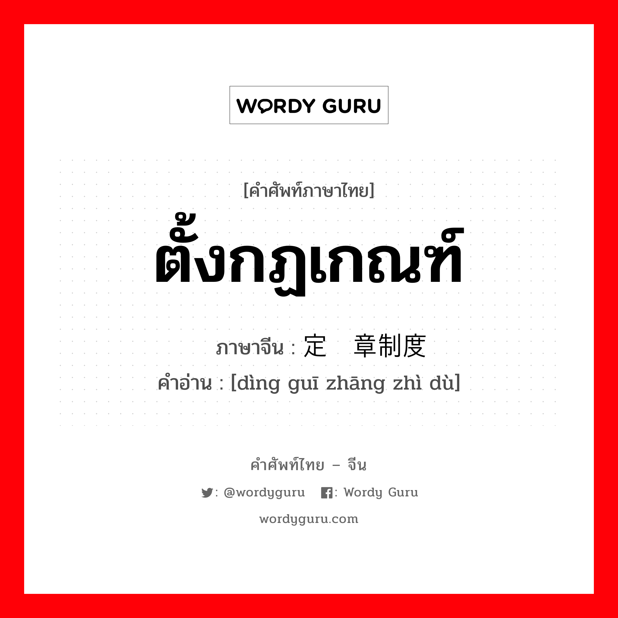 ตั้งกฏเกณฑ์ ภาษาจีนคืออะไร, คำศัพท์ภาษาไทย - จีน ตั้งกฏเกณฑ์ ภาษาจีน 定规章制度 คำอ่าน [dìng guī zhāng zhì dù]