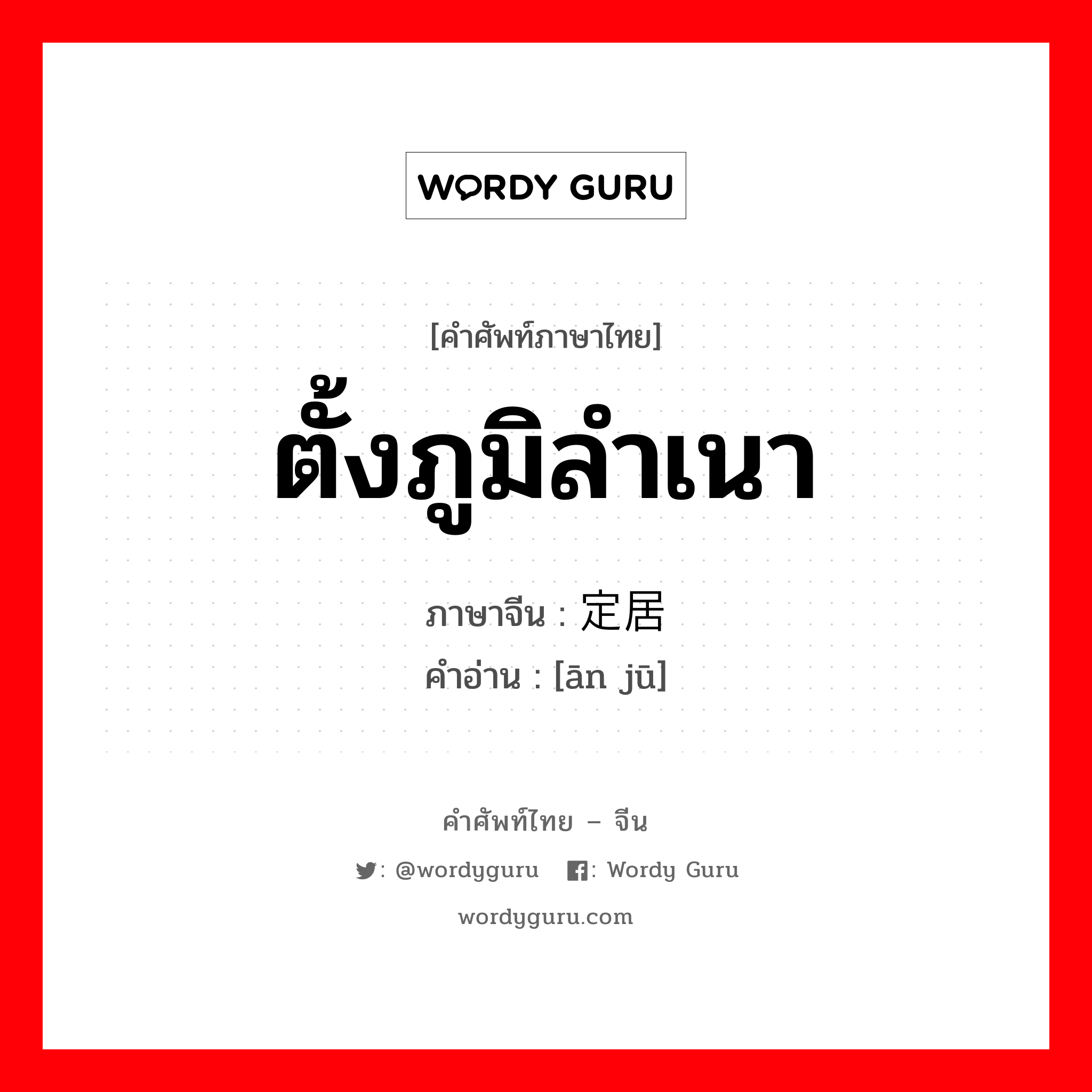 定居 ภาษาไทย?, คำศัพท์ภาษาไทย - จีน 定居 ภาษาจีน ตั้งภูมิลำเนา คำอ่าน [ān jū]