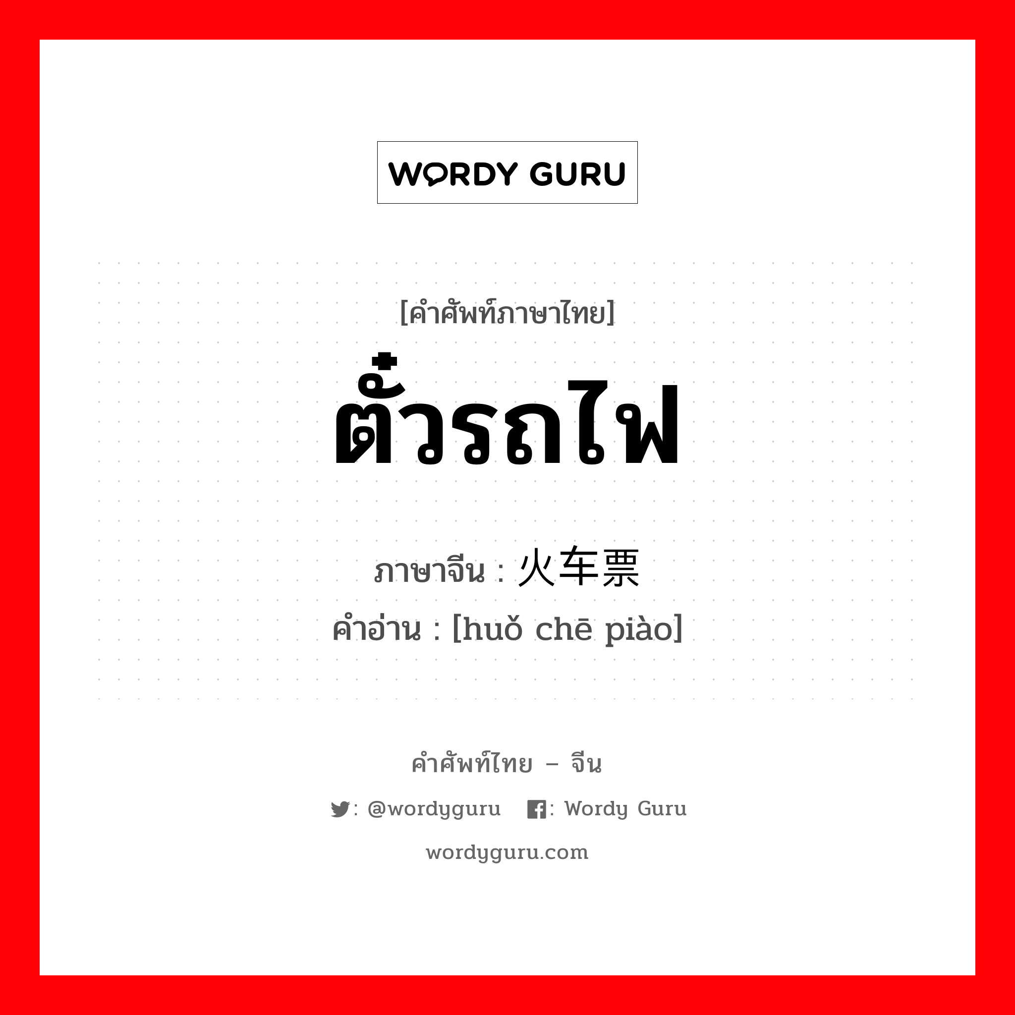 ตั๋วรถไฟ ภาษาจีนคืออะไร, คำศัพท์ภาษาไทย - จีน ตั๋วรถไฟ ภาษาจีน 火车票 คำอ่าน [huǒ chē piào]