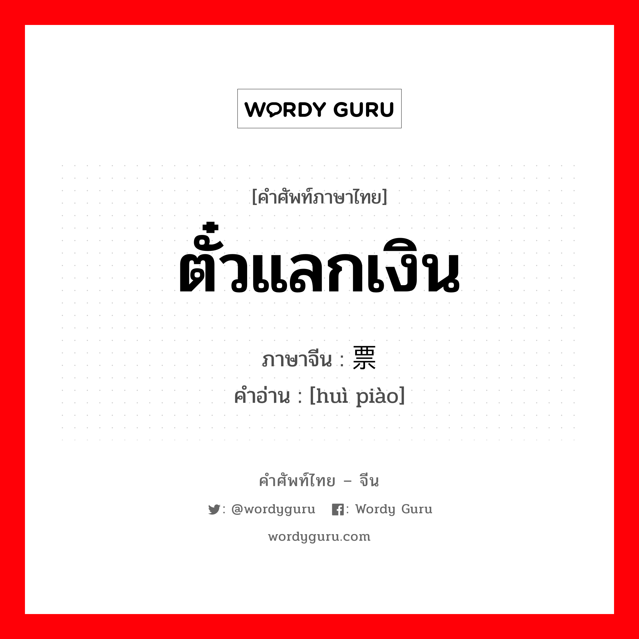 ตั๋วแลกเงิน ภาษาจีนคืออะไร, คำศัพท์ภาษาไทย - จีน ตั๋วแลกเงิน ภาษาจีน 汇票 คำอ่าน [huì piào]