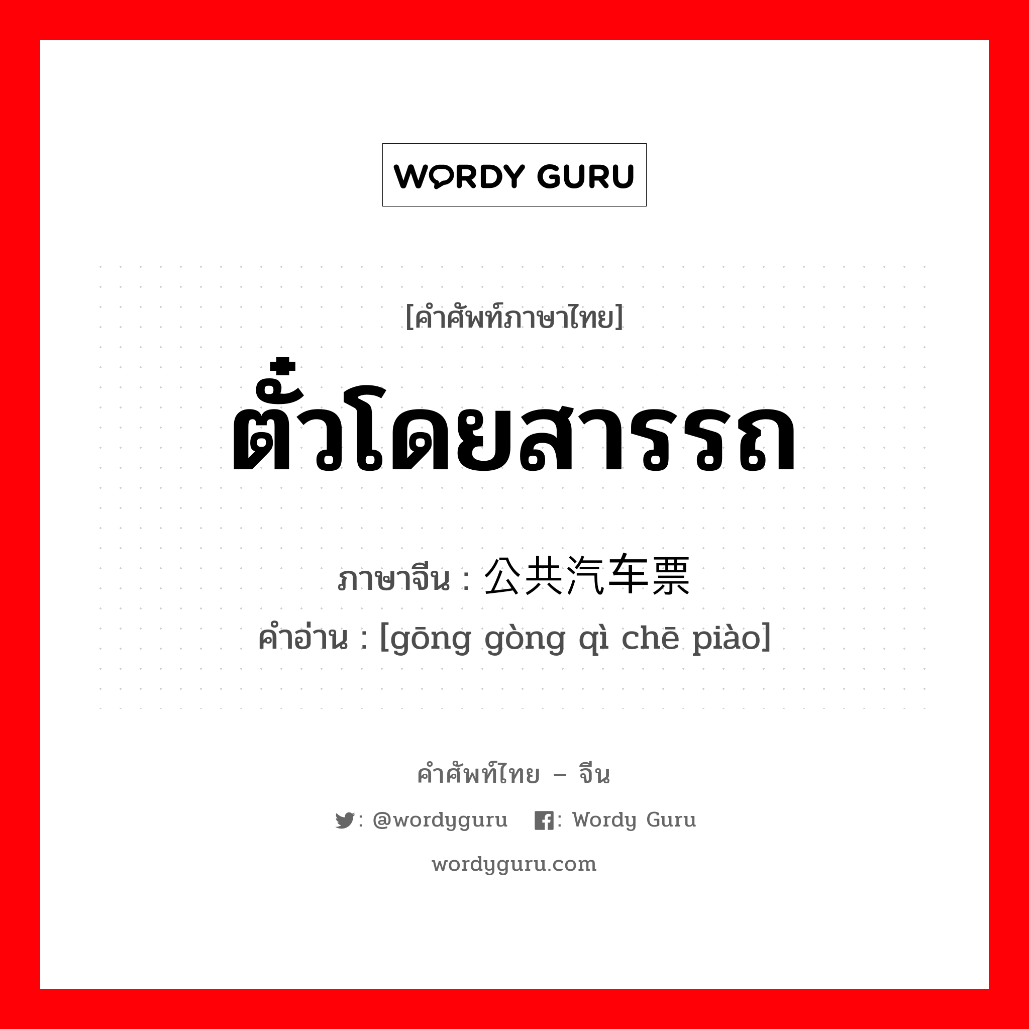 ตั๋วโดยสารรถ ภาษาจีนคืออะไร, คำศัพท์ภาษาไทย - จีน ตั๋วโดยสารรถ ภาษาจีน 公共汽车票 คำอ่าน [gōng gòng qì chē piào]