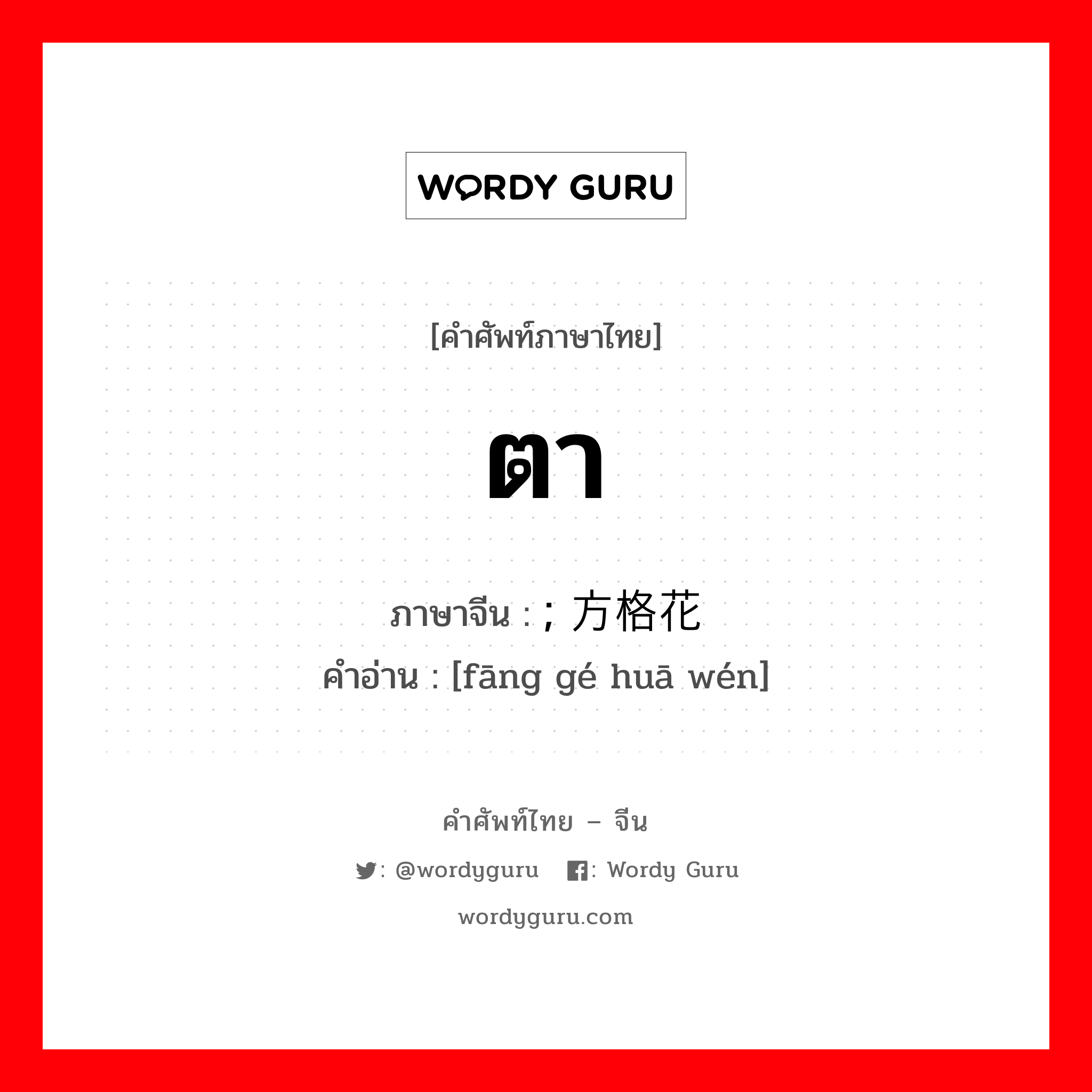 ตา ภาษาจีนคืออะไร, คำศัพท์ภาษาไทย - จีน ตา ภาษาจีน ; 方格花纹 คำอ่าน [fāng gé huā wén]